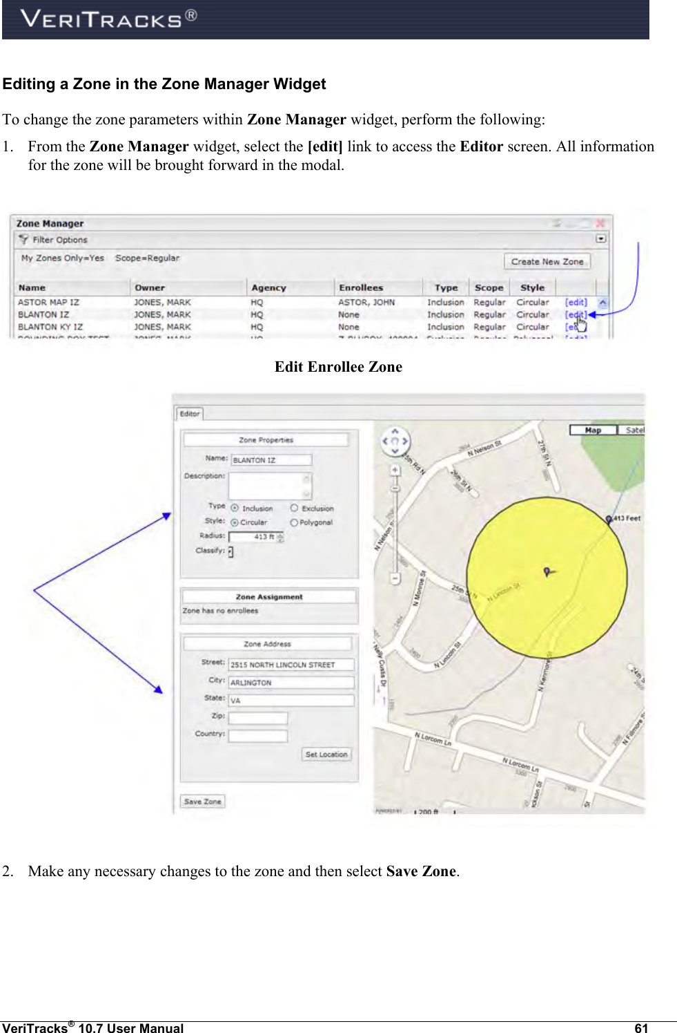  VeriTracks® 10.7 User Manual  61 Editing a Zone in the Zone Manager Widget To change the zone parameters within Zone Manager widget, perform the following: 1. From the Zone Manager widget, select the [edit] link to access the Editor screen. All information for the zone will be brought forward in the modal.    Edit Enrollee Zone   2. Make any necessary changes to the zone and then select Save Zone.  