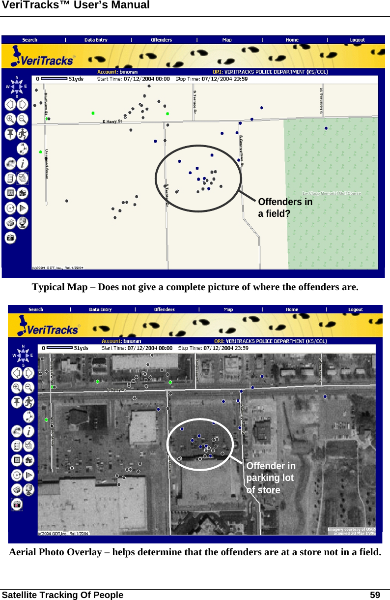 VeriTracks™ User’s Manual Satellite Tracking Of People       59 Offenders in a field? Typical Map – Does not give a complete picture of where the offenders are.  Offender in parking lot of store Aerial Photo Overlay – helps determine that the offenders are at a store not in a field. 