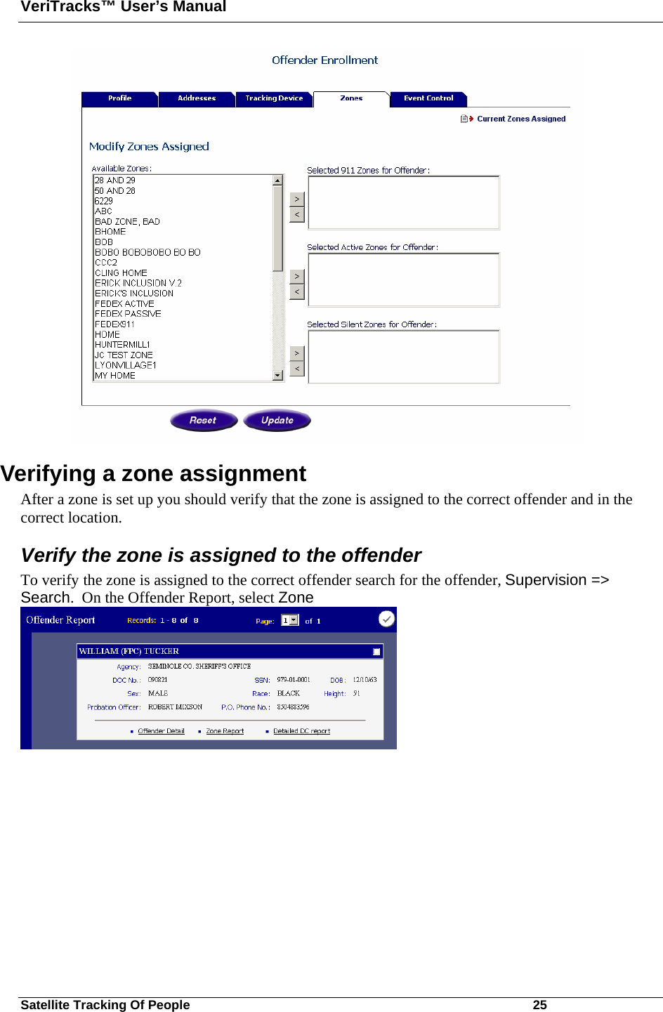 VeriTracks™ User’s Manual Satellite Tracking Of People       25  Verifying a zone assignment After a zone is set up you should verify that the zone is assigned to the correct offender and in the correct location. Verify the zone is assigned to the offender To verify the zone is assigned to the correct offender search for the offender, Supervision =&gt; Search.  On the Offender Report, select Zone     