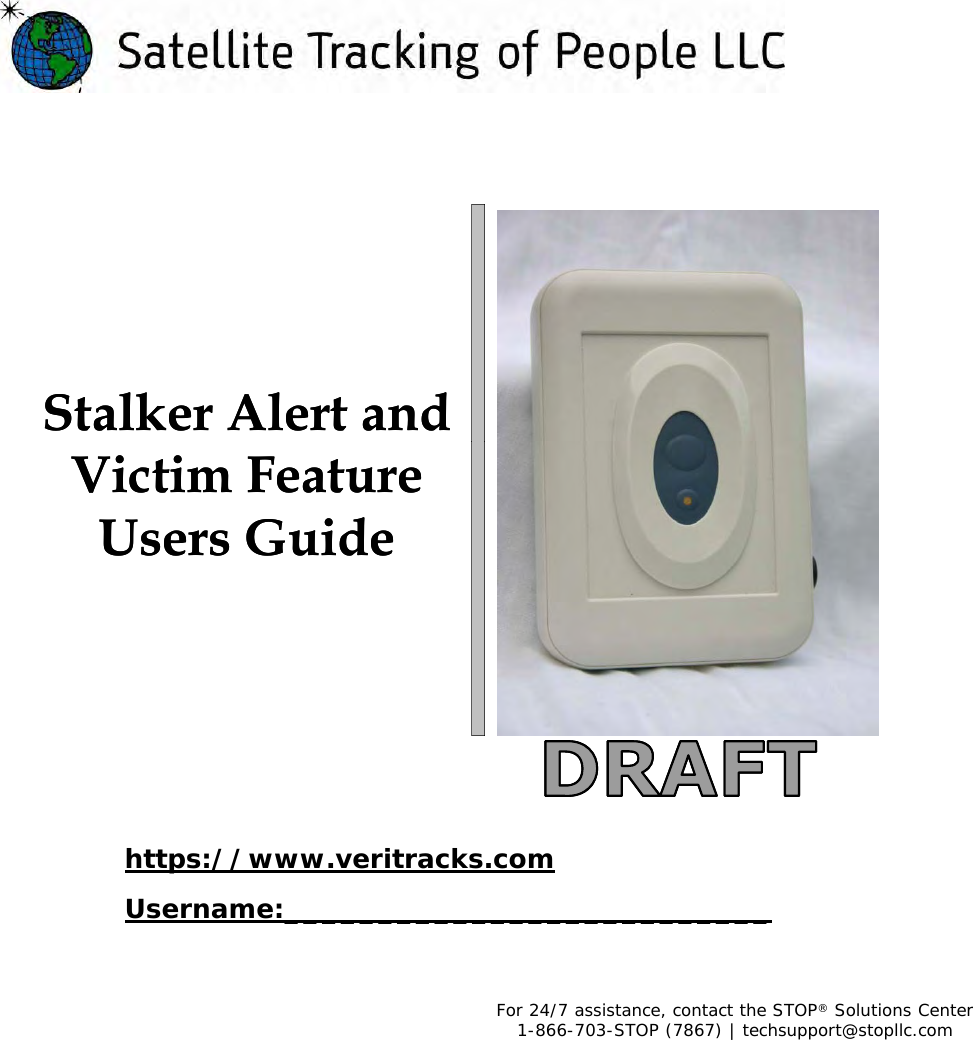 Stalker Alert and Stalker Alert and Victim Feature Victim Feature Users GuideUsers Guidehttps://www.veritracks.comUsername:__________________________For 24/7 assistance, contact the STOP®Solutions Center1-866-703-STOP (7867) | techsupport@stopllc.com