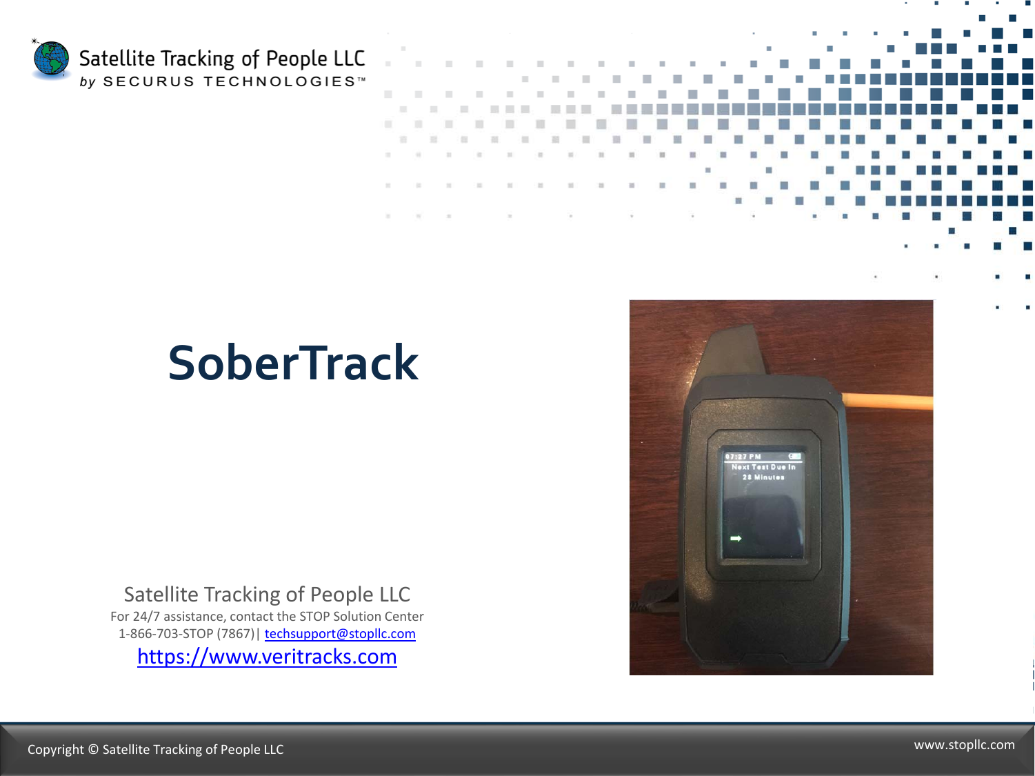 SoberTrackSatelliteTrackingofPeopleLLCFor24/7assistance,contacttheSTOPSolutionCenter1‐866‐703‐STOP(7867)|techsupport@stopllc.comhttps://www.veritracks.comCopyright©SatelliteTrackingofPeopleLLC www.stopllc.com