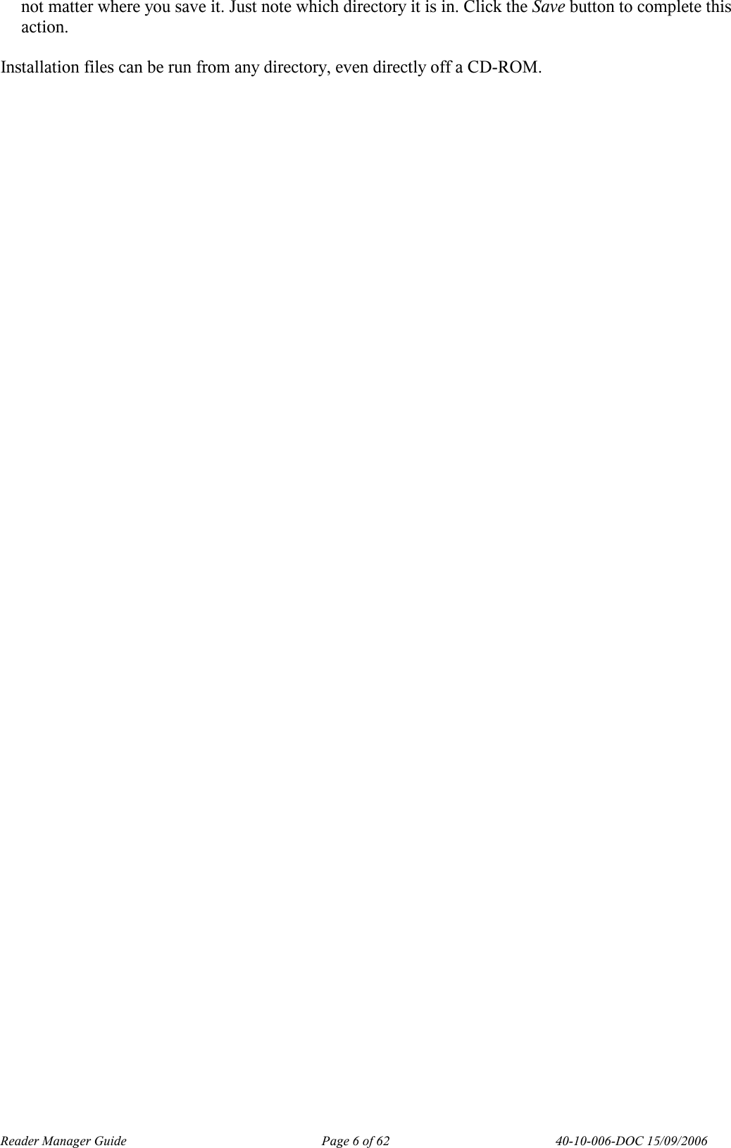 Reader Manager Guide   Page 6 of 62   40-10-006-DOC 15/09/2006 not matter where you save it. Just note which directory it is in. Click the Save button to complete this action.  Installation files can be run from any directory, even directly off a CD-ROM.    