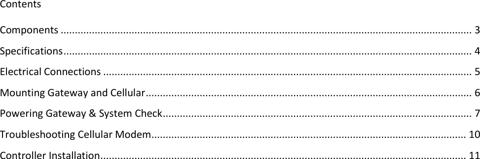 Contents Components ................................................................................................................................................. 3 Specifications ................................................................................................................................................ 4 Electrical Connections .................................................................................................................................. 5 Mounting Gateway and Cellular ................................................................................................................... 6 Powering Gateway &amp; System Check ............................................................................................................. 7 Troubleshooting Cellular Modem ............................................................................................................... 10 Controller Installation ................................................................................................................................. 11     
