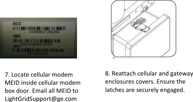                                                                                                       8. Reattach cellular and gateway enclosures covers. Ensure the latches are securely engaged. 7. Locate cellular modem MEID inside cellular modem box door. Email all MEID to LightGridSupport@ge.com 