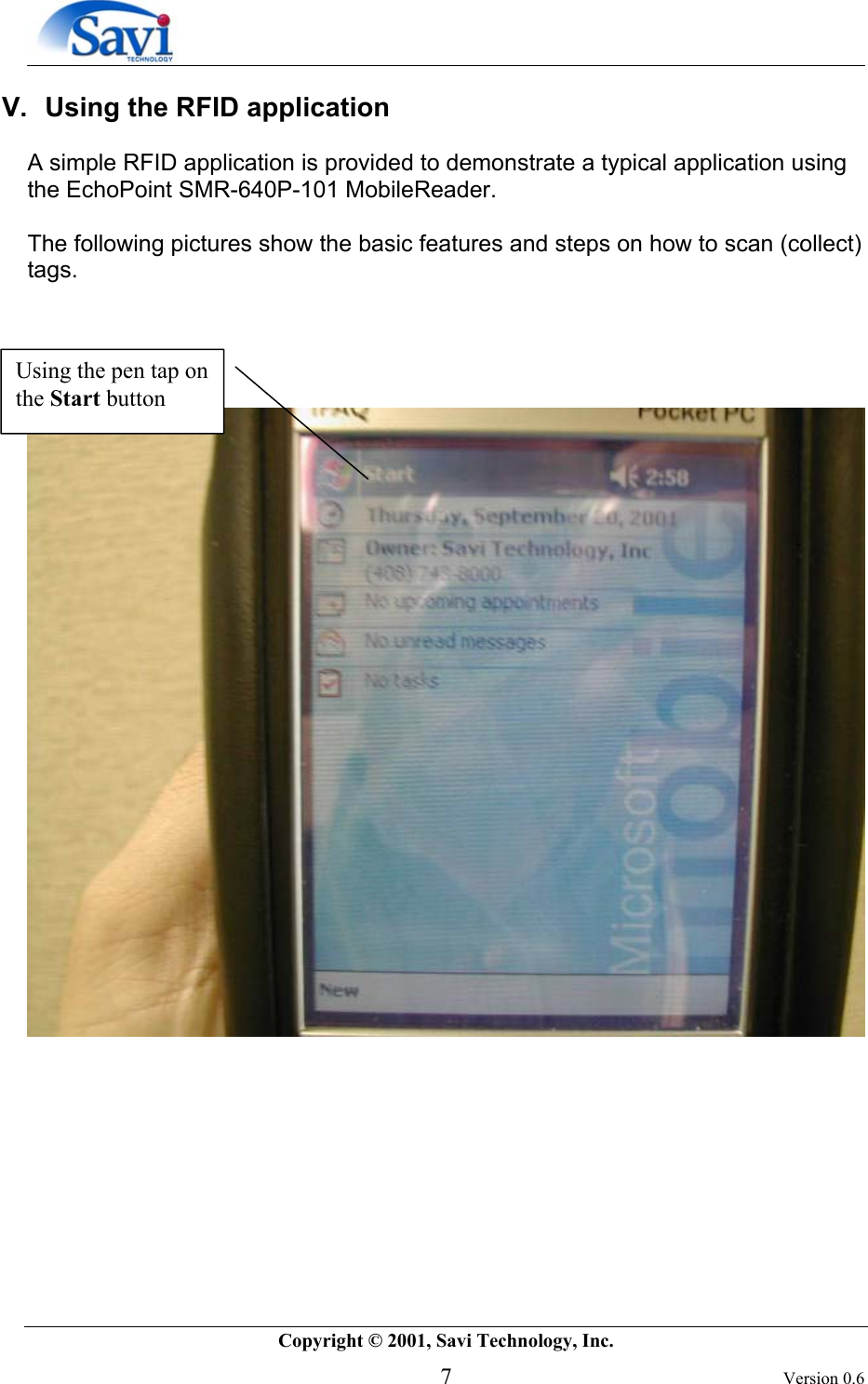        Copyright © 2001, Savi Technology, Inc.   7 Version 0.6 V.  Using the RFID application  A simple RFID application is provided to demonstrate a typical application using the EchoPoint SMR-640P-101 MobileReader.  The following pictures show the basic features and steps on how to scan (collect) tags.               Using the pen tap on the Start button 