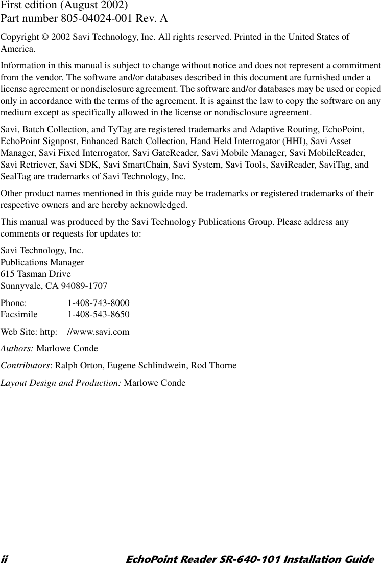 LL (FKR3RLQW5HDGHU65,QVWDOODWLRQ*XLGHFirst edition (August 2002)Part number 805-04024-001 Rev. ACopyright © 2002 Savi Technology, Inc. All rights reserved. Printed in the United States of America.Information in this manual is subject to change without notice and does not represent a commitment from the vendor. The software and/or databases described in this document are furnished under a license agreement or nondisclosure agreement. The software and/or databases may be used or copied only in accordance with the terms of the agreement. It is against the law to copy the software on any medium except as specifically allowed in the license or nondisclosure agreement.Savi, Batch Collection, and TyTag are registered trademarks and Adaptive Routing, EchoPoint, EchoPoint Signpost, Enhanced Batch Collection, Hand Held Interrogator (HHI), Savi Asset Manager, Savi Fixed Interrogator, Savi GateReader, Savi Mobile Manager, Savi MobileReader, Savi Retriever, Savi SDK, Savi SmartChain, Savi System, Savi Tools, SaviReader, SaviTag, and SealTag are trademarks of Savi Technology, Inc.Other product names mentioned in this guide may be trademarks or registered trademarks of their respective owners and are hereby acknowledged.This manual was produced by the Savi Technology Publications Group. Please address any comments or requests for updates to:Savi Technology, Inc.Publications Manager615 Tasman DriveSunnyvale, CA 94089-1707Phone: 1-408-743-8000Facsimile 1-408-543-8650Web Site: http: //www.savi.comAuthors: Marlowe CondeContributors: Ralph Orton, Eugene Schlindwein, Rod ThorneLayout Design and Production: Marlowe Conde