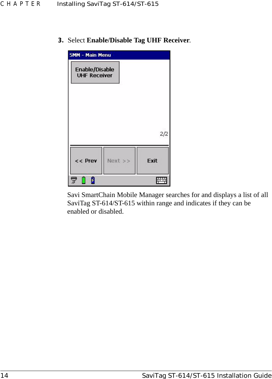 CHAPTER  Installing SaviTag ST-614/ST-61514 SaviTag ST-614/ST-615 Installation Guide3. Select Enable/Disable Tag UHF Receiver.Savi SmartChain Mobile Manager searches for and displays a list of all SaviTag ST-614/ST-615 within range and indicates if they can be enabled or disabled.