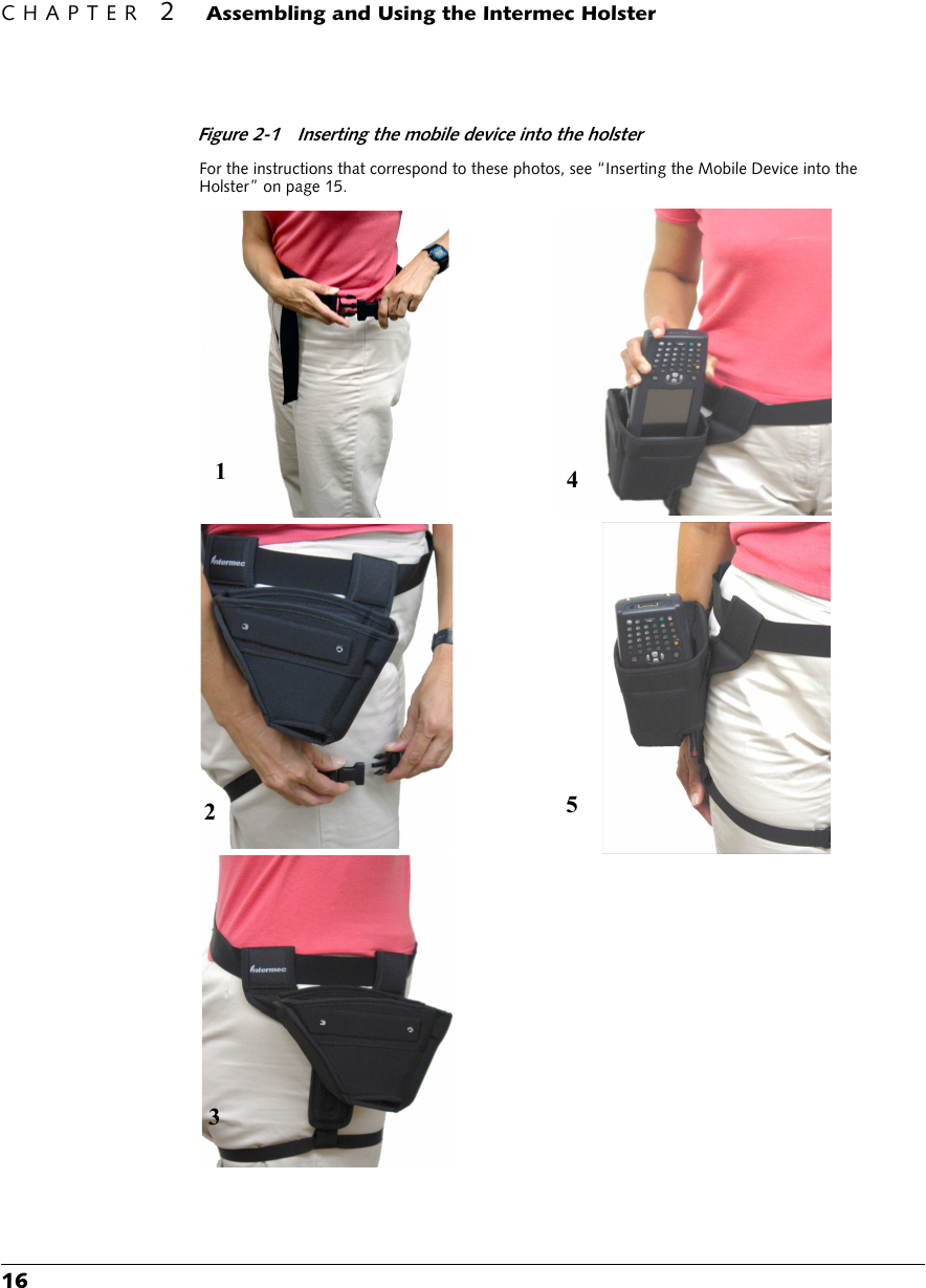 CHAPTER 2Assembling and Using the Intermec Holster16Figure 2-1 Inserting the mobile device into the holsterFor the instructions that correspond to these photos, see “Inserting the Mobile Device into the Holster” on page 15.42351