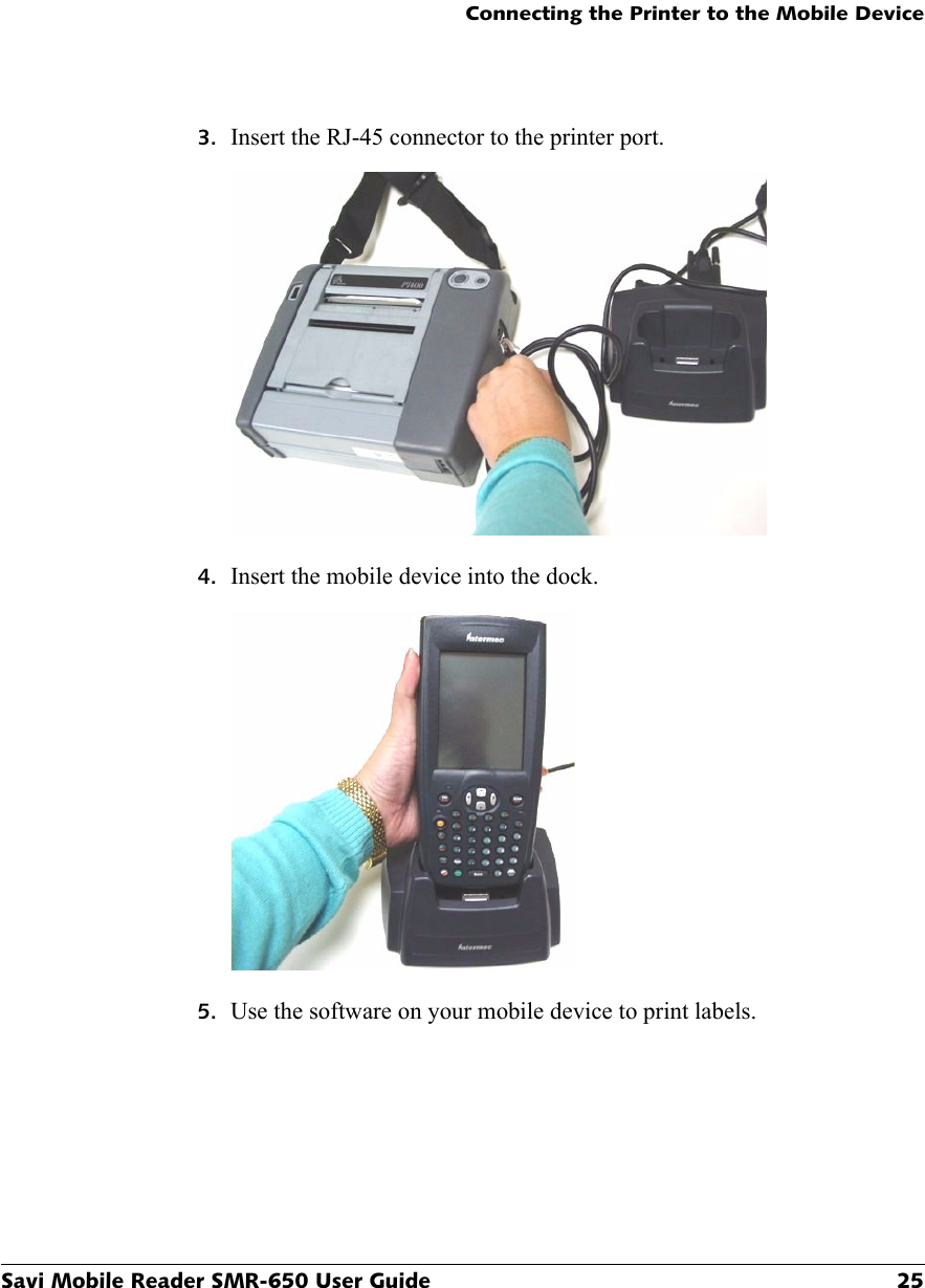 Connecting the Printer to the Mobile DeviceSavi Mobile Reader SMR-650 User Guide 253. Insert the RJ-45 connector to the printer port.4. Insert the mobile device into the dock.5. Use the software on your mobile device to print labels.