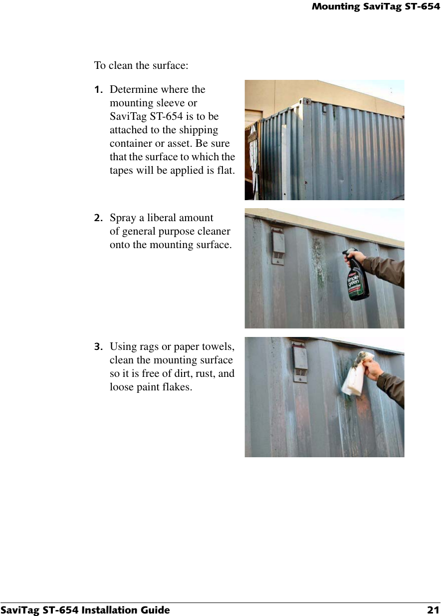 0RXQWLQJ6DYL7DJ676DYL7DJ67,QVWDOODWLRQ*XLGH To clean the surface:  Determine where the mounting sleeve or SaviTag ST-654 is to be attached to the shipping container or asset. Be sure that the surface to which the tapes will be applied is flat. Spray a liberal amount of general purpose cleaner onto the mounting surface. Using rags or paper towels, clean the mounting surface so it is free of dirt, rust, and loose paint flakes.