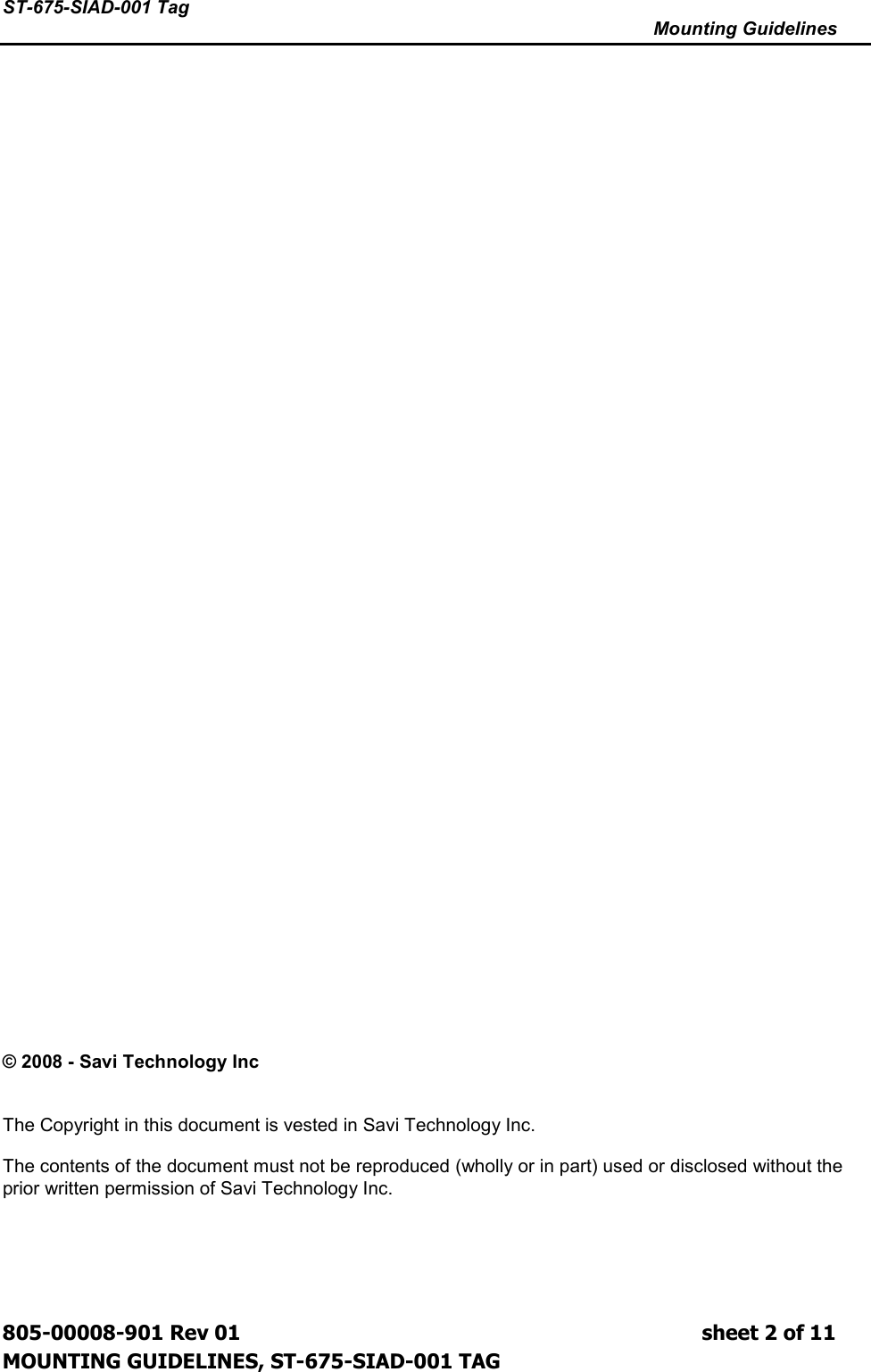 ST-675-SIAD-001 Tag      Mounting Guidelines  805-00008-901 Rev 01                                                                             sheet 2 of 11 MOUNTING GUIDELINES, ST-675-SIAD-001 TAG                                               © 2008 - Savi Technology Inc   The Copyright in this document is vested in Savi Technology Inc. The contents of the document must not be reproduced (wholly or in part) used or disclosed without the prior written permission of Savi Technology Inc. 