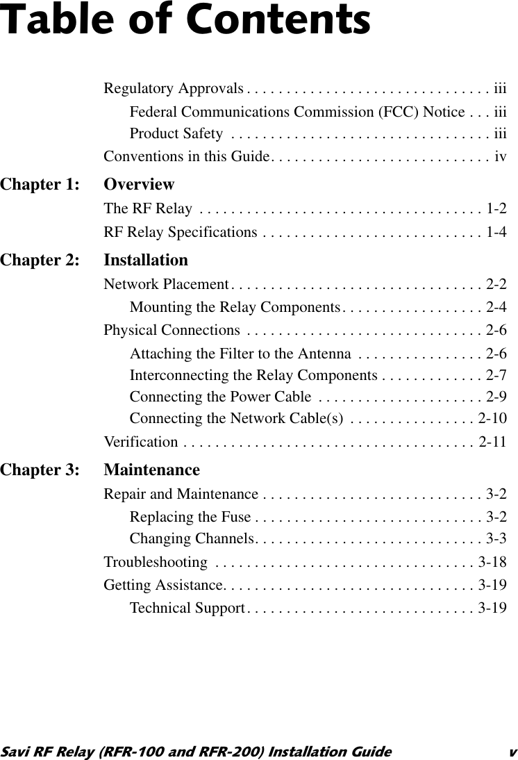 7DEOHRI&amp;RQWHQWV6DYL5)5HOD\5)5DQG5)5,QVWDOODWLRQ*XLGH YRegulatory Approvals . . . . . . . . . . . . . . . . . . . . . . . . . . . . . . . iiiFederal Communications Commission (FCC) Notice . . . iiiProduct Safety  . . . . . . . . . . . . . . . . . . . . . . . . . . . . . . . . . iiiConventions in this Guide. . . . . . . . . . . . . . . . . . . . . . . . . . . . ivChapter 1: OverviewThe RF Relay  . . . . . . . . . . . . . . . . . . . . . . . . . . . . . . . . . . . . 1-2RF Relay Specifications . . . . . . . . . . . . . . . . . . . . . . . . . . . . 1-4Chapter 2: InstallationNetwork Placement. . . . . . . . . . . . . . . . . . . . . . . . . . . . . . . . 2-2Mounting the Relay Components. . . . . . . . . . . . . . . . . . 2-4Physical Connections . . . . . . . . . . . . . . . . . . . . . . . . . . . . . . 2-6Attaching the Filter to the Antenna  . . . . . . . . . . . . . . . . 2-6Interconnecting the Relay Components . . . . . . . . . . . . . 2-7Connecting the Power Cable  . . . . . . . . . . . . . . . . . . . . . 2-9Connecting the Network Cable(s)  . . . . . . . . . . . . . . . . 2-10Verification . . . . . . . . . . . . . . . . . . . . . . . . . . . . . . . . . . . . . 2-11Chapter 3: MaintenanceRepair and Maintenance . . . . . . . . . . . . . . . . . . . . . . . . . . . . 3-2Replacing the Fuse . . . . . . . . . . . . . . . . . . . . . . . . . . . . . 3-2Changing Channels. . . . . . . . . . . . . . . . . . . . . . . . . . . . . 3-3Troubleshooting  . . . . . . . . . . . . . . . . . . . . . . . . . . . . . . . . . 3-18Getting Assistance. . . . . . . . . . . . . . . . . . . . . . . . . . . . . . . . 3-19Technical Support. . . . . . . . . . . . . . . . . . . . . . . . . . . . . 3-19