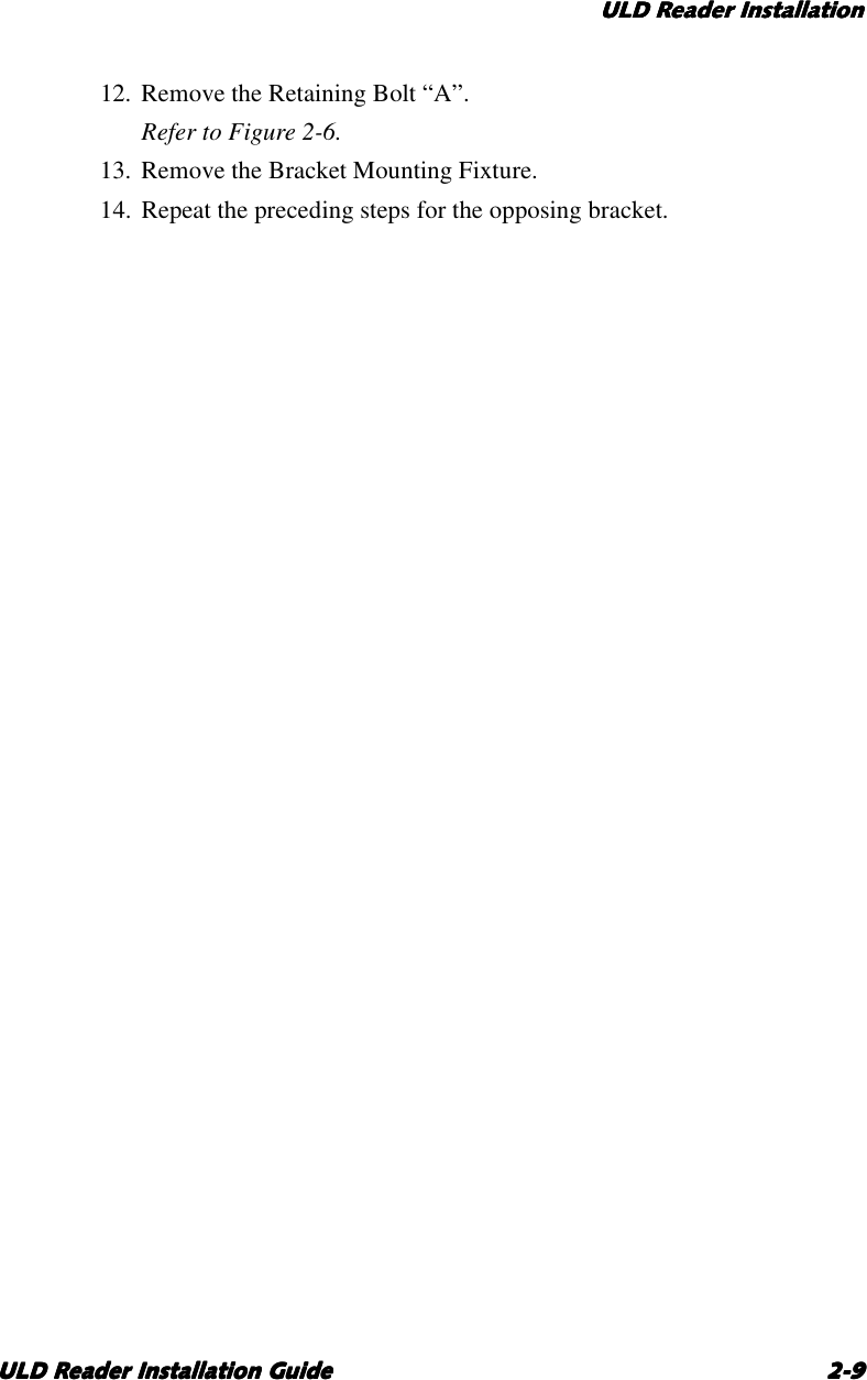 ULD Reader InstallationULD Reader InstallationULD Reader InstallationULD Reader InstallationULD Reader Installation GuideULD Reader Installation GuideULD Reader Installation GuideULD Reader Installation Guide 2-92-92-92-912. Remove the Retaining Bolt “A”.Refer to Figure 2-6.13. Remove the Bracket Mounting Fixture.14. Repeat the preceding steps for the opposing bracket.