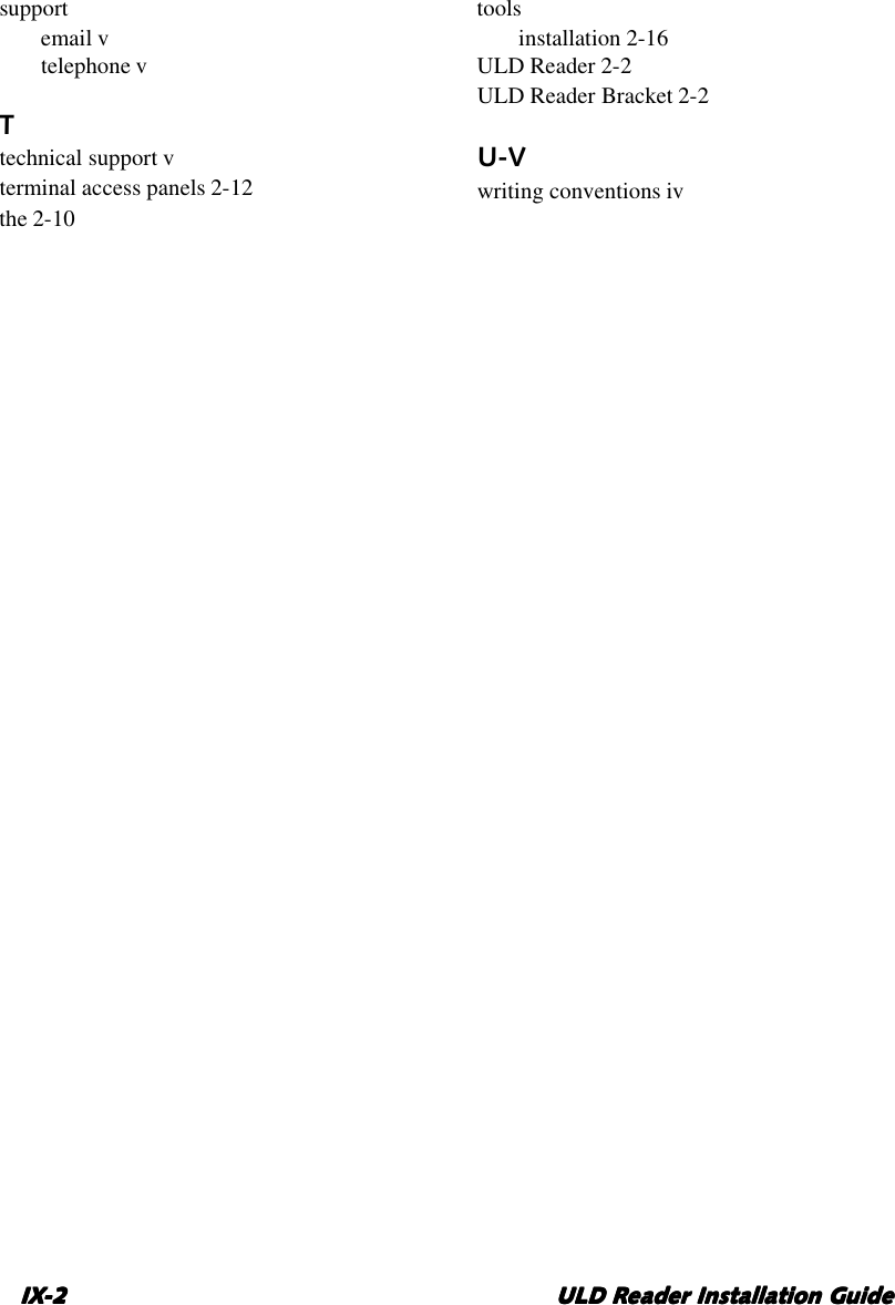 IX-2IX-2IX-2IX-2 ULD Reader Installation GuideULD Reader Installation GuideULD Reader Installation GuideULD Reader Installation Guidesupportemail vtelephone vTtechnical support vterminal access panels 2-12the 2-10toolsinstallation 2-16ULD Reader 2-2ULD Reader Bracket 2-2U-Vwriting conventions iv