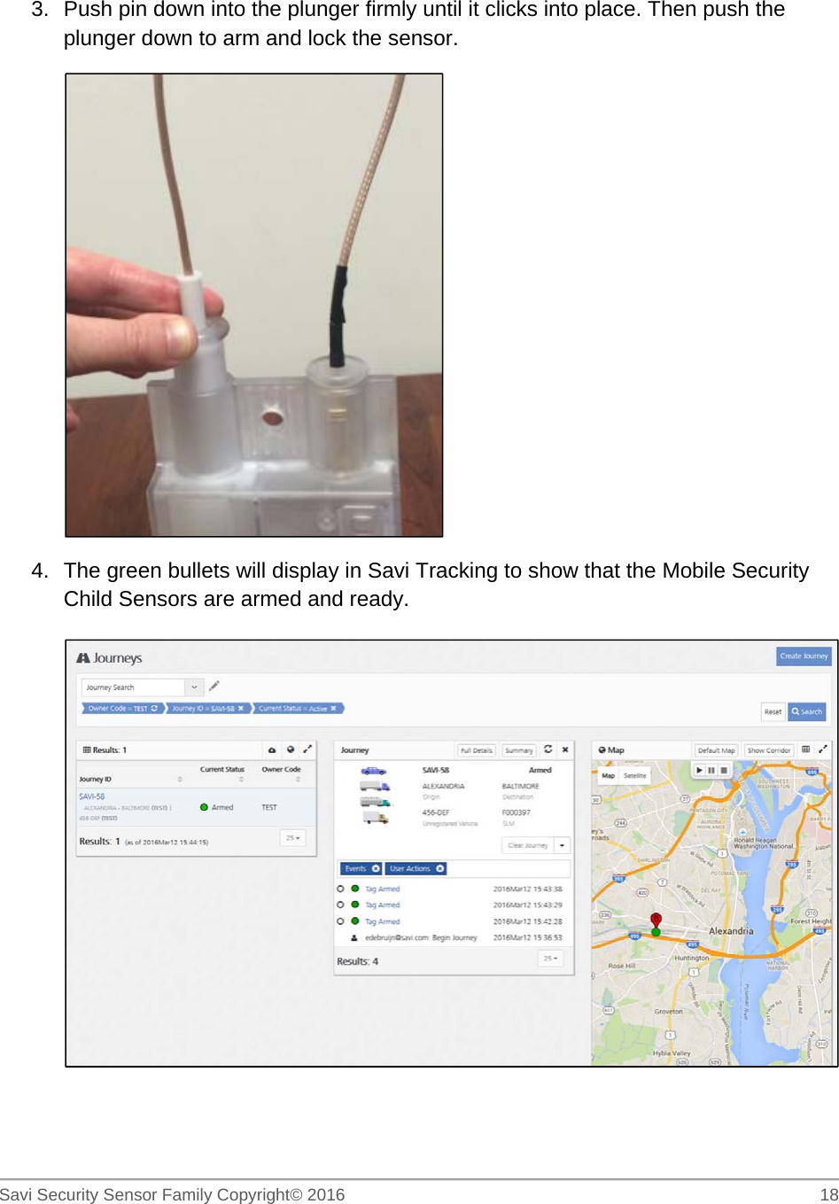   Savi Security Sensor Family Copyright© 2016     18  3.  Push pin down into the plunger firmly until it clicks into place. Then push the plunger down to arm and lock the sensor.  4.  The green bullets will display in Savi Tracking to show that the Mobile Security Child Sensors are armed and ready.    