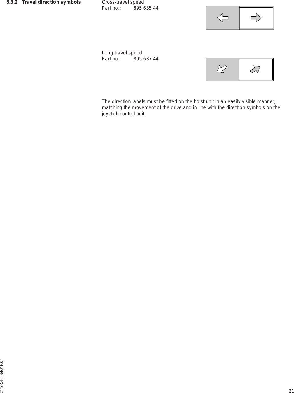 21Cross-travel speedPart no.: 895 635 44Long-travel speedPart no.: 895 637 445.3.2 Travel direction symbolsThe direction labels must be fitted on the hoist unit in an easily visible manner, matching the movement of the drive and in line with the direction symbols on the joystick control unit.
