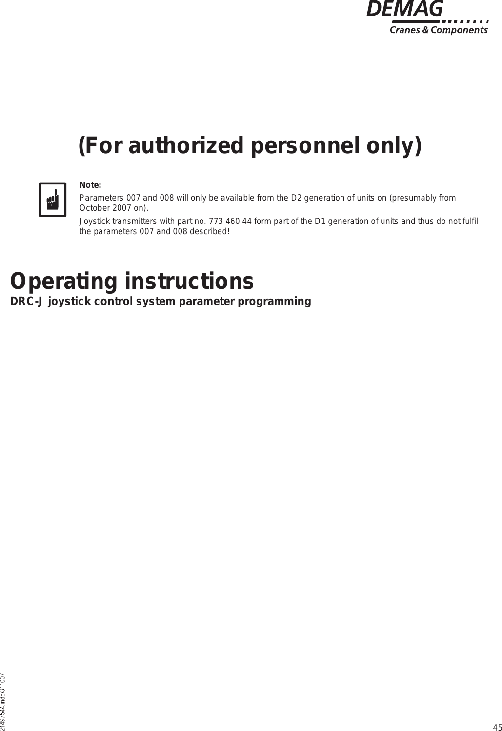 45Operating instructionsDRC-J joystick control system parameter programming(For authorized personnel only)Note:Parameters 007 and 008 will only be available from the D2 generation of units on (presumably from October 2007 on).Joystick transmitters with part no. 773 460 44 form part of the D1 generation of units and thus do not fulfil the parameters 007 and 008 described!