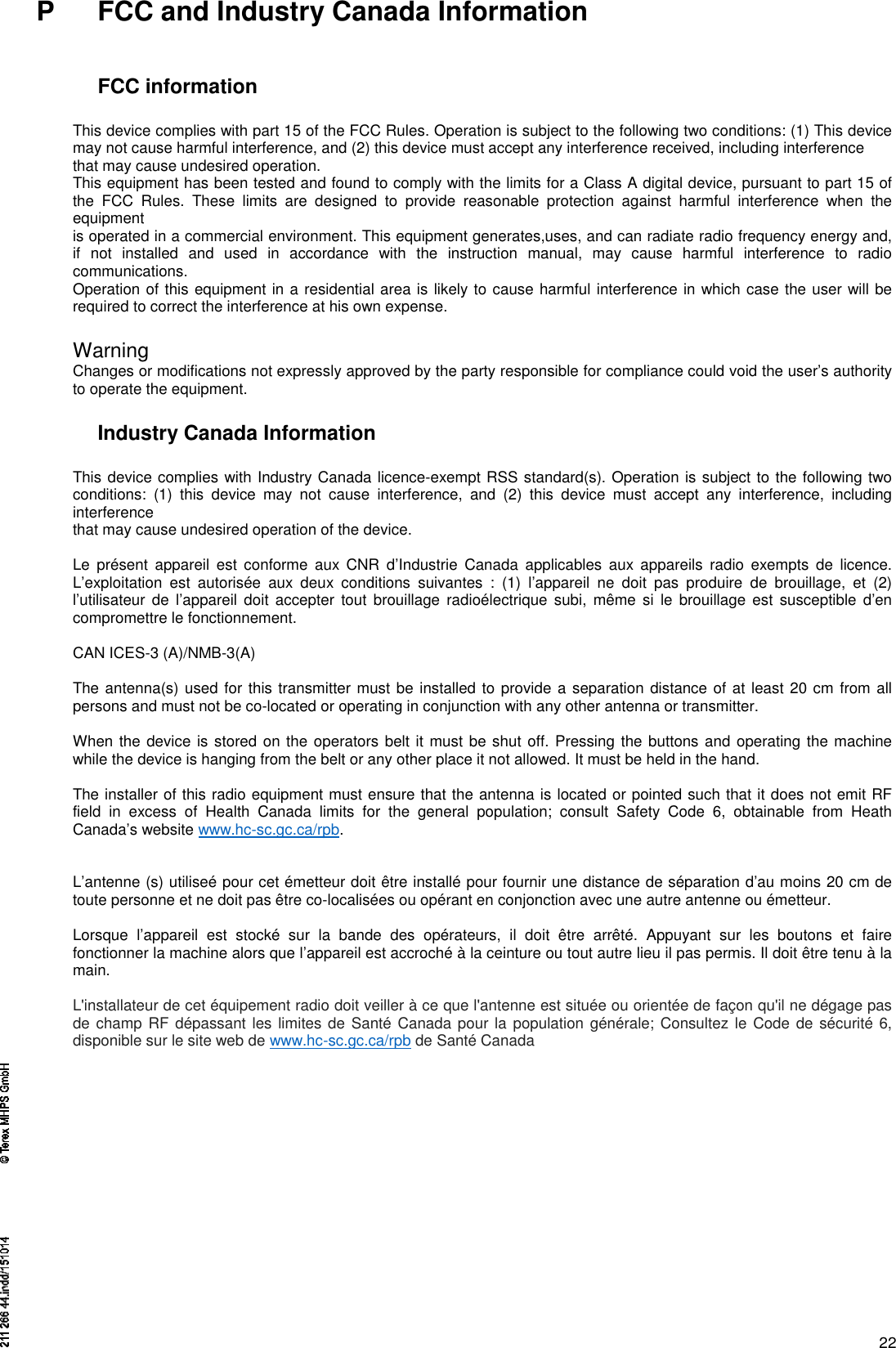 22P FCC and Industry Canada InformationFCC informationThis device complies with part 15 of the FCC Rules. Operation is subject to the following two conditions: (1) This devicemay not cause harmful interference, and (2) this device must accept any interference received, including interferencethat may cause undesired operation.This equipment has been tested and found to comply with the limits for a Class A digital device, pursuant to part 15 ofthe FCC Rules. These limits are designed to provide reasonable protection against harmful interference when theequipmentis operated in a commercial environment. This equipment generates,uses, and can radiate radio frequency energy and,if not installed and used in accordance with the instruction manual, may cause harmful interference to radiocommunications.Operation of this equipment in a residential area is likely to cause harmful interference in which case the user will berequired to correct the interference at his own expense.WarningChanges or modifications not expressly approved by the party responsible for compliance could void the user’s authorityto operate the equipment.Industry Canada InformationThis device complies with Industry Canada licence-exempt RSS standard(s). Operation is subject to the following twoconditions: (1) this device may not cause interference, and (2) this device must accept any interference, includinginterferencethat may cause undesired operation of the device.Le présent appareil est conforme aux CNR d’Industrie Canada applicables aux appareils radio exempts de licence.L’exploitation est autorisée aux deux conditions suivantes : (1) l’appareil ne doit pas produire de brouillage, et (2)l’utilisateur de l’appareil doit accepter tout brouillage radioélectrique subi, même si le brouillage est susceptible d’encompromettre le fonctionnement.CAN ICES-3 (A)/NMB-3(A)The antenna(s) used for this transmitter must be installed to provide a separation distance of at least 20 cm from allpersons and must not be co-located or operating in conjunction with any other antenna or transmitter.When the device is stored on the operators belt it must be shut off. Pressing the buttons and operating the machinewhile the device is hanging from the belt or any other place it not allowed. It must be held in the hand.The installer of this radio equipment must ensure that the antenna is located or pointed such that it does not emit RFfield in excess of Health Canada limits for the general population; consult Safety Code 6, obtainable from HeathCanada’s website www.hc-sc.gc.ca/rpb.L’antenne (s) utiliseé pour cet émetteur doit être installé pour fournir une distance de séparation d’au moins 20 cm detoute personne et ne doit pas être co-localisées ou opérant en conjonction avec une autre antenne ou émetteur.Lorsque l’appareil est stocké sur la bande des opérateurs, il doit être arrêté. Appuyant sur les boutons et fairefonctionner la machine alors que l’appareil est accroché à la ceinture ou tout autre lieu il pas permis. Il doit être tenu à lamain.L&apos;installateur de cet équipement radio doit veiller à ce que l&apos;antenne est située ou orientée de façon qu&apos;il ne dégage pasde champ RF dépassant les limites de Santé Canada pour la population générale; Consultez le Code de sécurité 6,disponible surle site web dewww.hc-sc.gc.ca/rpbdeSanté Canada