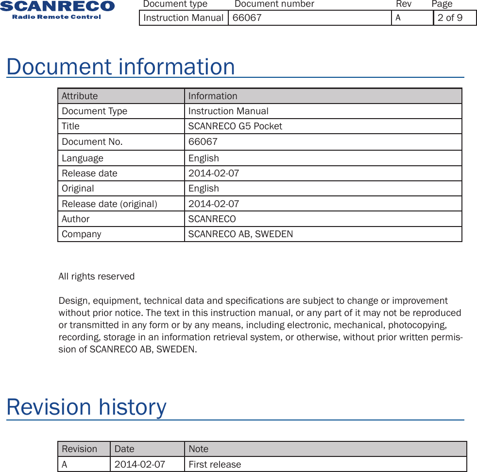 Attribute InformationDocument Type Instruction ManualTitle SCANRECO G5 PocketDocument No. 66067Language EnglishRelease date 2014-02-07Original EnglishRelease date (original) 2014-02-07Author SCANRECOCompany SCANRECO AB, SWEDENRevision Date NoteA 2014-02-07 First releaseDocument informationRevision historyAll rights reservedDesign, equipment, technical data and specications are subject to change or improvement without prior notice. The text in this instruction manual, or any part of it may not be reproduced or transmitted in any form or by any means, including electronic, mechanical, photocopying, recording, storage in an information retrieval system, or otherwise, without prior written permis-sion of SCANRECO AB, SWEDEN.Document type Document number PageRevInstruction Manual 66067  A2 of 9