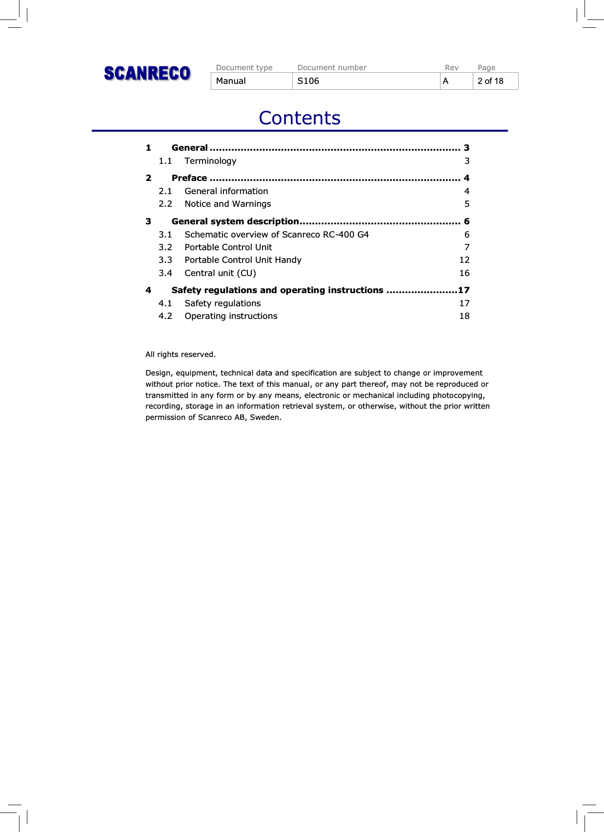 Document type Document number Rev PageManual S106 A 2 of 18Contents1 General ................................................................................. 31.1 Terminology 32 Preface ................................................................................. 42.1 General information 42.2 Notice and Warnings 53 General system description.................................................... 63.1 Schematic overview of Scanreco RC-400 G4 63.2 Portable Control Unit 73.3 Portable Control Unit Handy 123.4 Central unit (CU) 164 Safety regulations and operating instructions .......................174.1 Safety regulations 174.2 Operating instructions 18All rights reserved.Design, equipment, technical data and specification are subject to change or improvementwithout prior notice. The text of this manual, or any part thereof, may not be reproduced ortransmitted in any form or by any means, electronic or mechanical including photocopying,recording, storage in an information retrieval system, or otherwise, without the prior writtenpermission of Scanreco AB, Sweden.