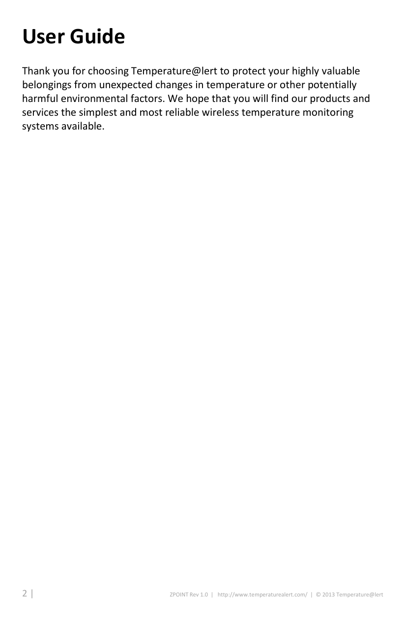 2 |                                                ZPOINT Rev 1.0  |   http://www.temperaturealert.com/  |  © 2013 Temperature@lert  User Guide Thank you for choosing Temperature@lert to protect your highly valuable belongings from unexpected changes in temperature or other potentially harmful environmental factors. We hope that you will find our products and services the simplest and most reliable wireless temperature monitoring systems available.   