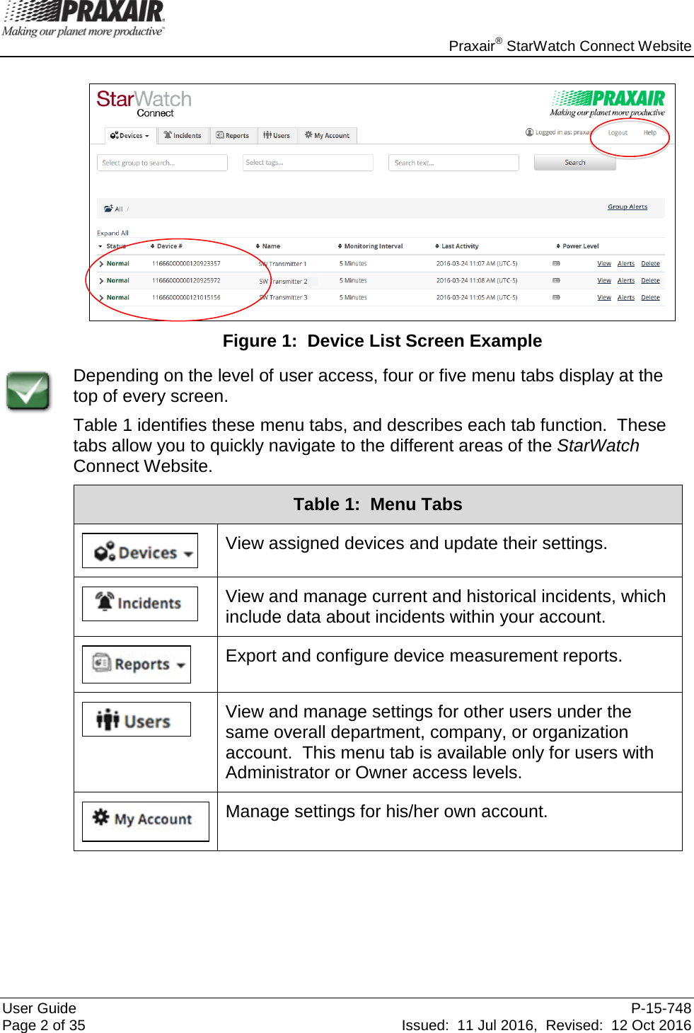    Praxair® StarWatch Connect Website User Guide  P-15-748 Page 2 of 35 Issued:  11 Jul 2016,  Revised:  12 Oct 2016   Figure 1:  Device List Screen Example  Depending on the level of user access, four or five menu tabs display at the top of every screen.   Table 1 identifies these menu tabs, and describes each tab function.  These tabs allow you to quickly navigate to the different areas of the StarWatch Connect Website.  Table 1:  Menu Tabs  View assigned devices and update their settings.  View and manage current and historical incidents, which include data about incidents within your account.  Export and configure device measurement reports.  View and manage settings for other users under the same overall department, company, or organization account.  This menu tab is available only for users with Administrator or Owner access levels.  Manage settings for his/her own account.      