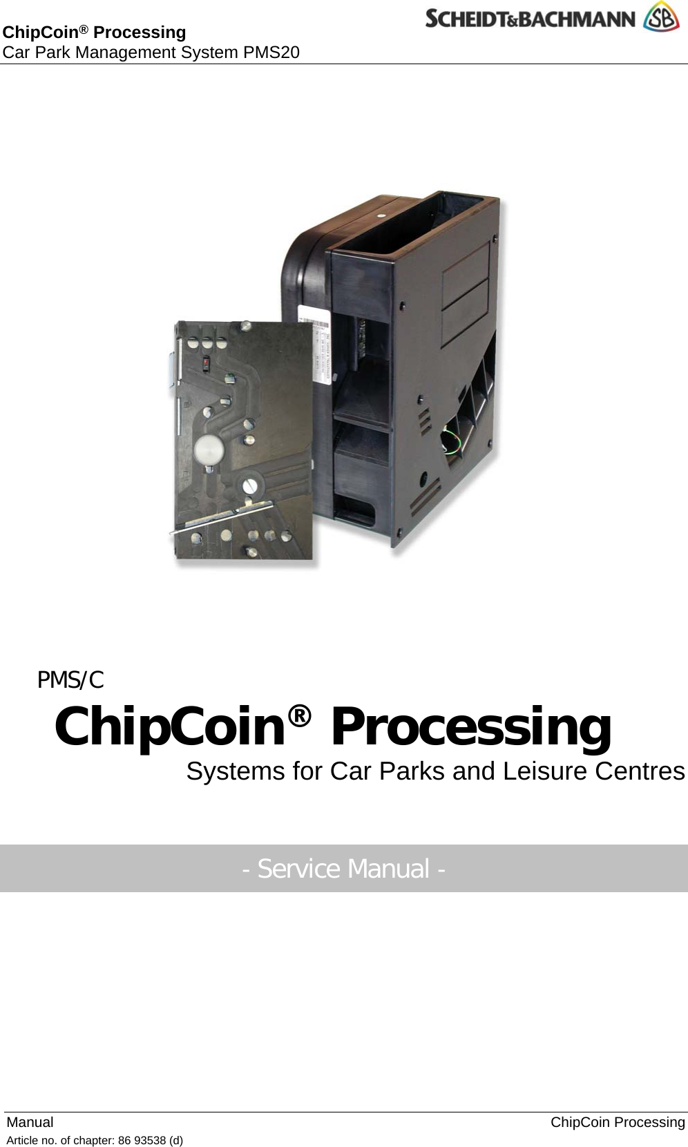  ChipCoin® Processing Car Park Management System PMS20  Manual    ChipCoin Processing       GmbH, Mönchengladbach (Germany) strations and descriptions may also include special options.    PMS/C ChipCoin® Processing Systems for Car Parks and Leisure Centres  Article no. of chapter: 86 93538 (d)   1 © 2004 by Scheidt &amp; Bachmann All rights reserverd. Subject to alterations. Some Illu  - Service Manual -  
