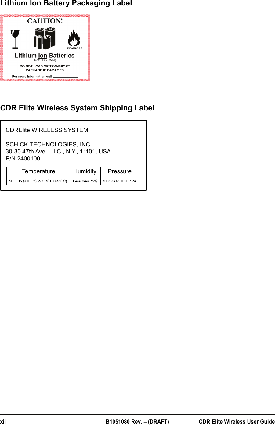  xii  B1051080 Rev. – (DRAFT)  CDR Elite Wireless User Guide Lithium Ion Battery Packaging Label      CDR Elite Wireless System Shipping Label   CDRElite WIRELESS SYSTEMSCHICK TECHNOLOGIES, INC.30-30 47th Ave, L.I.C., N.Y., 11101, USAP/N 2400100Temperature           Humidity       Pressure 