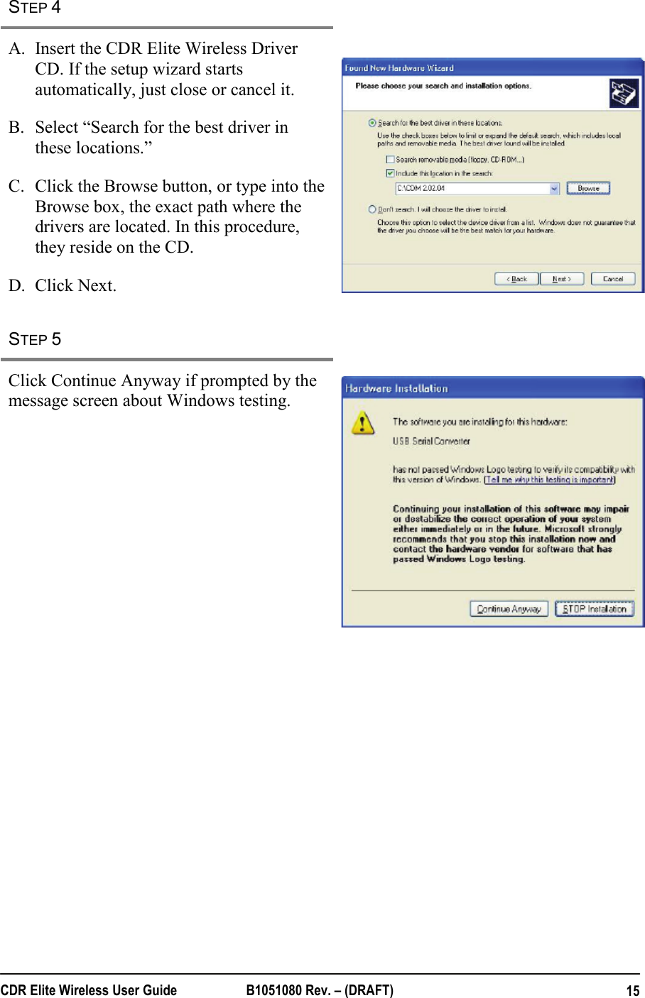  CDR Elite Wireless User Guide  B1051080 Rev. – (DRAFT)  15STEP 4   A. Insert the CDR Elite Wireless Driver CD. If the setup wizard starts automatically, just close or cancel it. B. Select “Search for the best driver in these locations.”  C. Click the Browse button, or type into the Browse box, the exact path where the drivers are located. In this procedure, they reside on the CD. D. Click Next.    STEP 5   Click Continue Anyway if prompted by the message screen about Windows testing.     