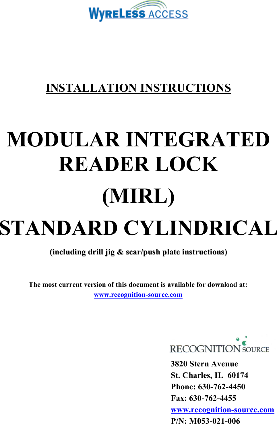         INSTALLATION INSTRUCTIONS  MODULAR INTEGRATED READER LOCK (MIRL) STANDARD CYLINDRICAL ((iinncclluuddiinngg  ddrriillll  jjiigg  &amp;&amp;  ssccaarr//ppuusshh  ppllaattee  iinnssttrruuccttiioonnss))    The most current version of this document is available for download at: www.recognition-source.com      3820 Stern Avenue St. Charles, IL  60174 Phone: 630-762-4450 Fax: 630-762-4455 www.recognition-source.com P/N: M053-021-006