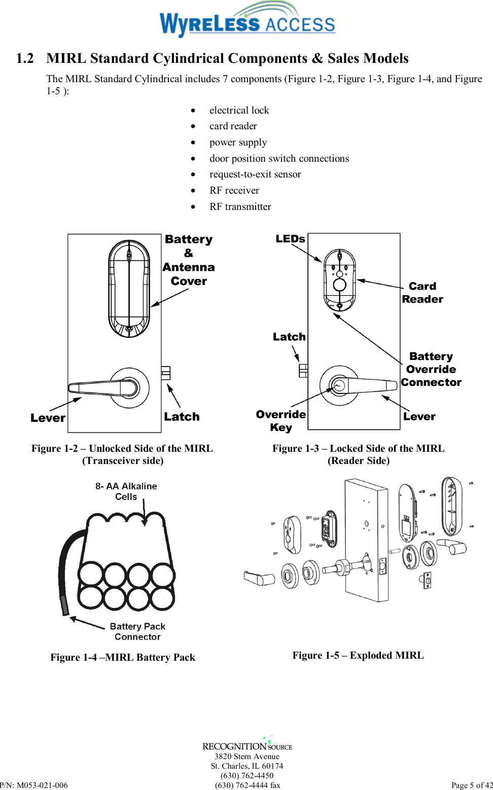   3820 Stern Avenue St. Charles, IL 60174 (630) 762-4450 P/N: M053-021-006  (630) 762-4444 fax   Page 5 of 42 1.2  MIRL Standard Cylindrical Components &amp; Sales Models The MIRL Standard Cylindrical includes 7 components (Figure 1-2, Figure 1-3, Figure 1-4, and Figure 1-5 ): •  electrical lock •  card reader •  power supply •  door position switch connections •  request-to-exit sensor •  RF receiver •  RF transmitter    Figure 1-2 – Unlocked Side of the MIRL (Transceiver side)  Figure 1-3 – Locked Side of the MIRL (Reader Side)  Figure 1-4 –MIRL Battery Pack  Figure 1-5 – Exploded MIRL 