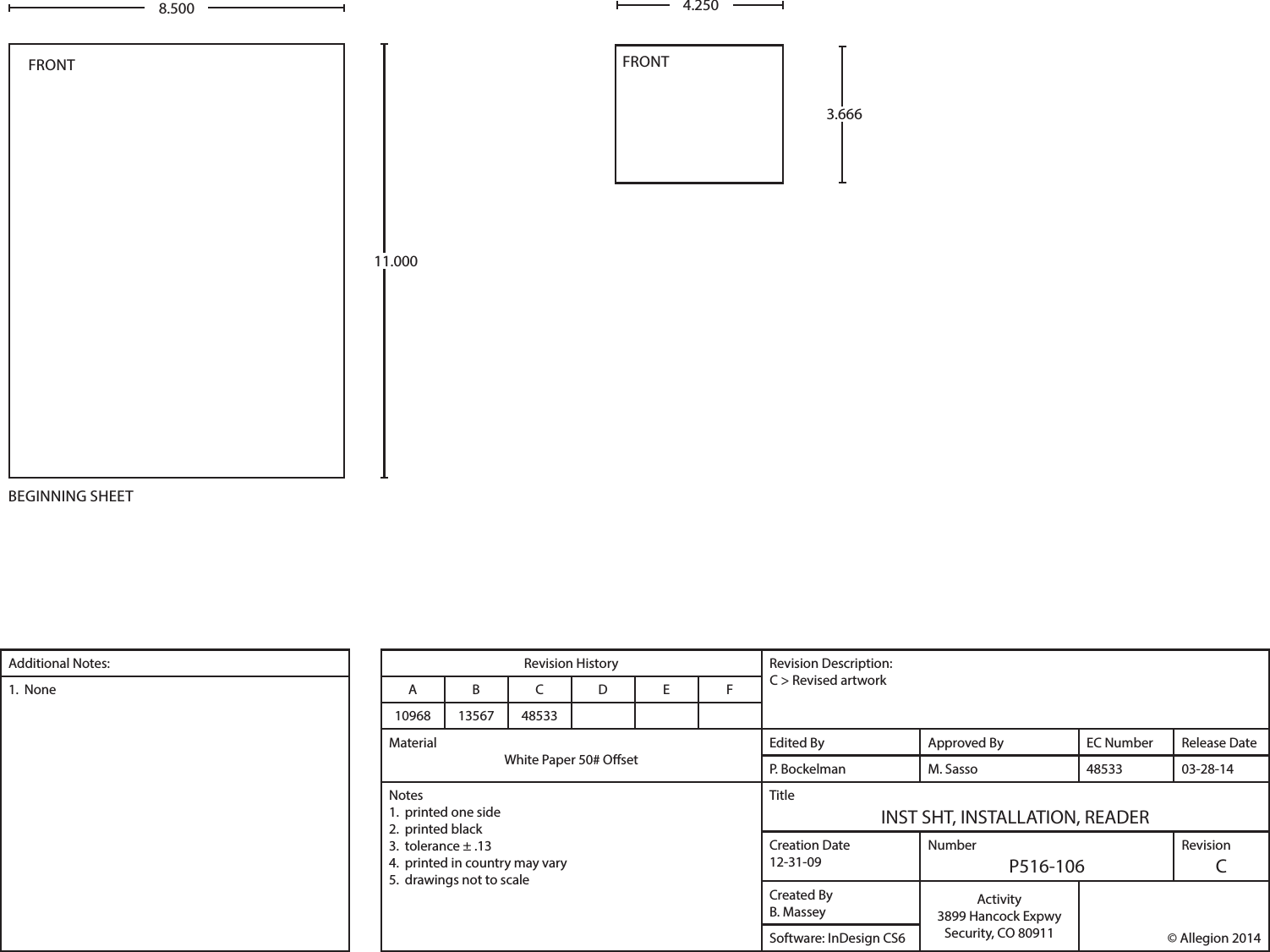 Additional Notes: Revision History Revision Description:C &gt; Revised artwork1.  None A B C D E F10968 13567 48533MaterialWhite Paper 50# OsetEdited By Approved By EC Number Release DateP. Bockelman M. Sasso 48533 03-28-14Notes1.  printed one side2.  printed black3.  tolerance ± .134.  printed in country may vary5.  drawings not to scaleTitleINST SHT, INSTALLATION, READERCreation Date12-31-09NumberP516-106RevisionCCreated ByB. Massey Activity3899 Hancock ExpwySecurity, CO 80911  © Allegion 2014Software: InDesign CS68.500BEGINNING SHEETFRONT11.0004.250FRONT3.666