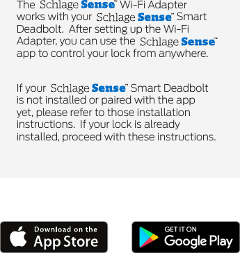 The    Wi-Fi Adapter works with your    Smart Deadbolt.  Aer setting up the Wi-Fi Adapter, you can use the    app to control your lock from anywhere.If your    Smart Deadbolt is not installed or paired with the app yet, please refer to those installation instructions.  If your lock is already installed, proceed with these instructions.