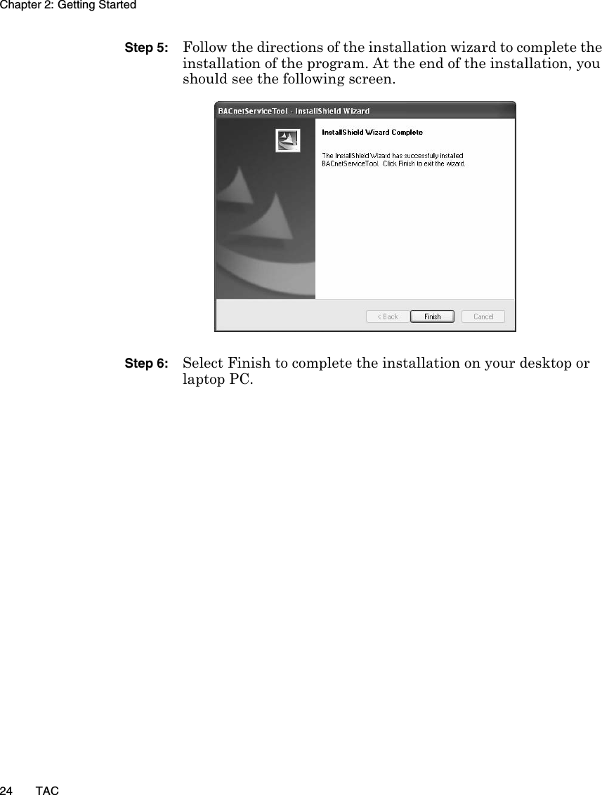 Chapter 2: Getting Started24 TACStep 5: Follow the directions of the installation wizard to complete the installation of the program. At the end of the installation, you should see the following screen.Step 6: Select Finish to complete the installation on your desktop or laptop PC.