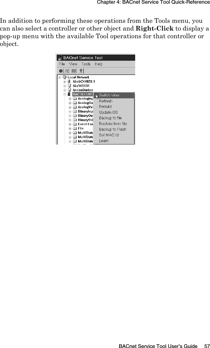 Chapter 4: BACnet Service Tool Quick-ReferenceBACnet Service Tool User’s Guide 57In addition to performing these operations from the Tools menu, you can also select a controller or other object and Right-Click to display a pop-up menu with the available Tool operations for that controller or object.