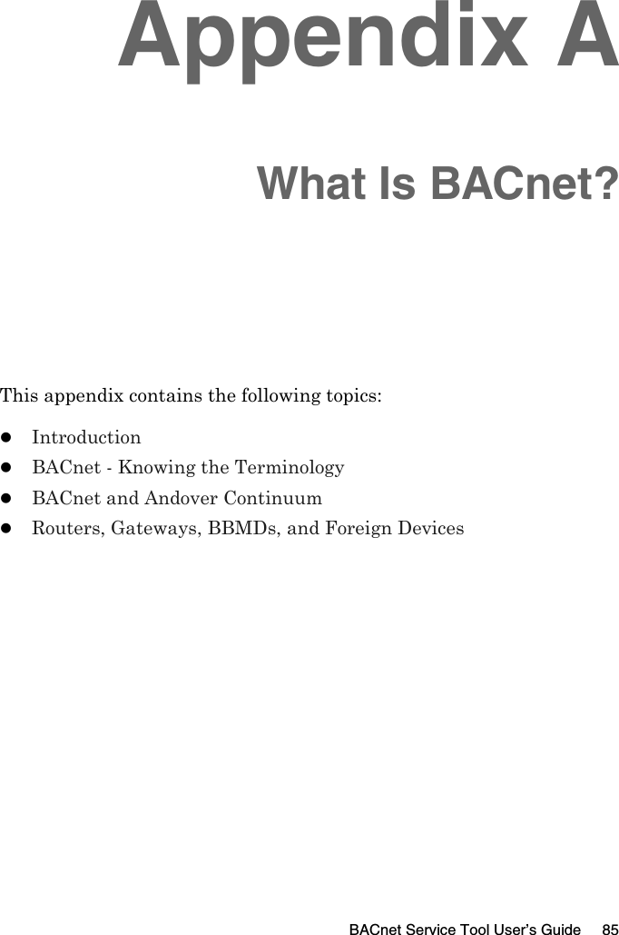 BACnet Service Tool User’s Guide 85Appendix AWhat Is BACnet?This appendix contains the following topics:zIntroductionzBACnet - Knowing the TerminologyzBACnet and Andover ContinuumzRouters, Gateways, BBMDs, and Foreign Devices