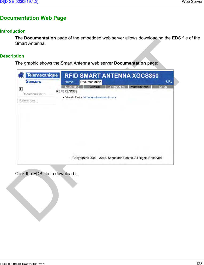 DI[D-SE-0030819.1.3] Web ServerEIO0000001601 Draft 2013/07/17 123Documentatio n Web PageDocumentation Web PageIntroductionThe Documentation page of the embedded web server allows downloading the EDS file of the Smart Antenna.DescriptionThe graphic shows the Smart Antenna web server Documentation page:Click the EDS file to download it.