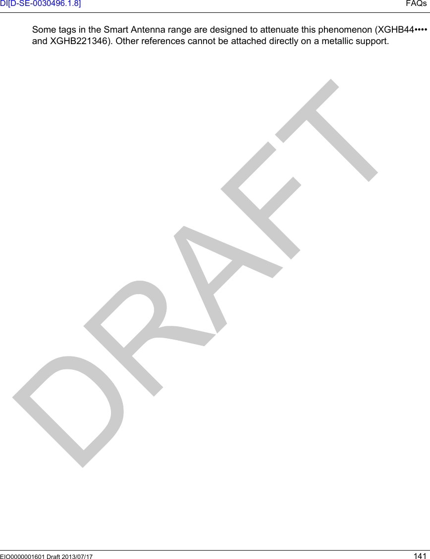 DI[D-SE-0030496.1.8] FAQsEIO0000001601 Draft 2013/07/17 141Some tags in the Smart Antenna range are designed to attenuate this phenomenon (XGHB44•••• and XGHB221346). Other references cannot be attached directly on a metallic support.