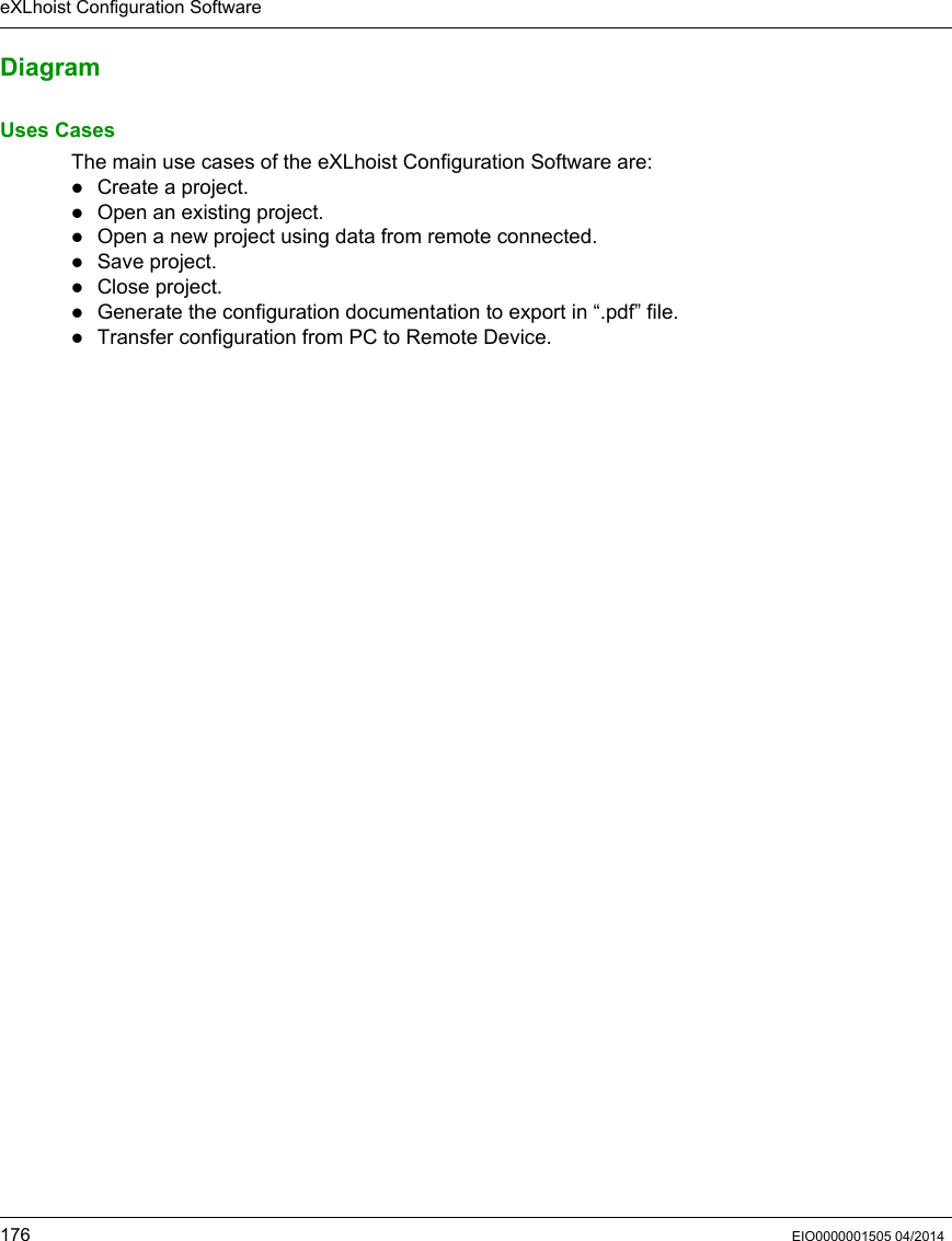 eXLhoist Configuration Software176 EIO0000001505 04/2014DiagramUses CasesThe main use cases of the eXLhoist Configuration Software are:Create a project.Open an existing project.Open a new project using data from remote connected.Save project.Close project.Generate the configuration documentation to export in “.pdf” file.Transfer configuration from PC to Remote Device.