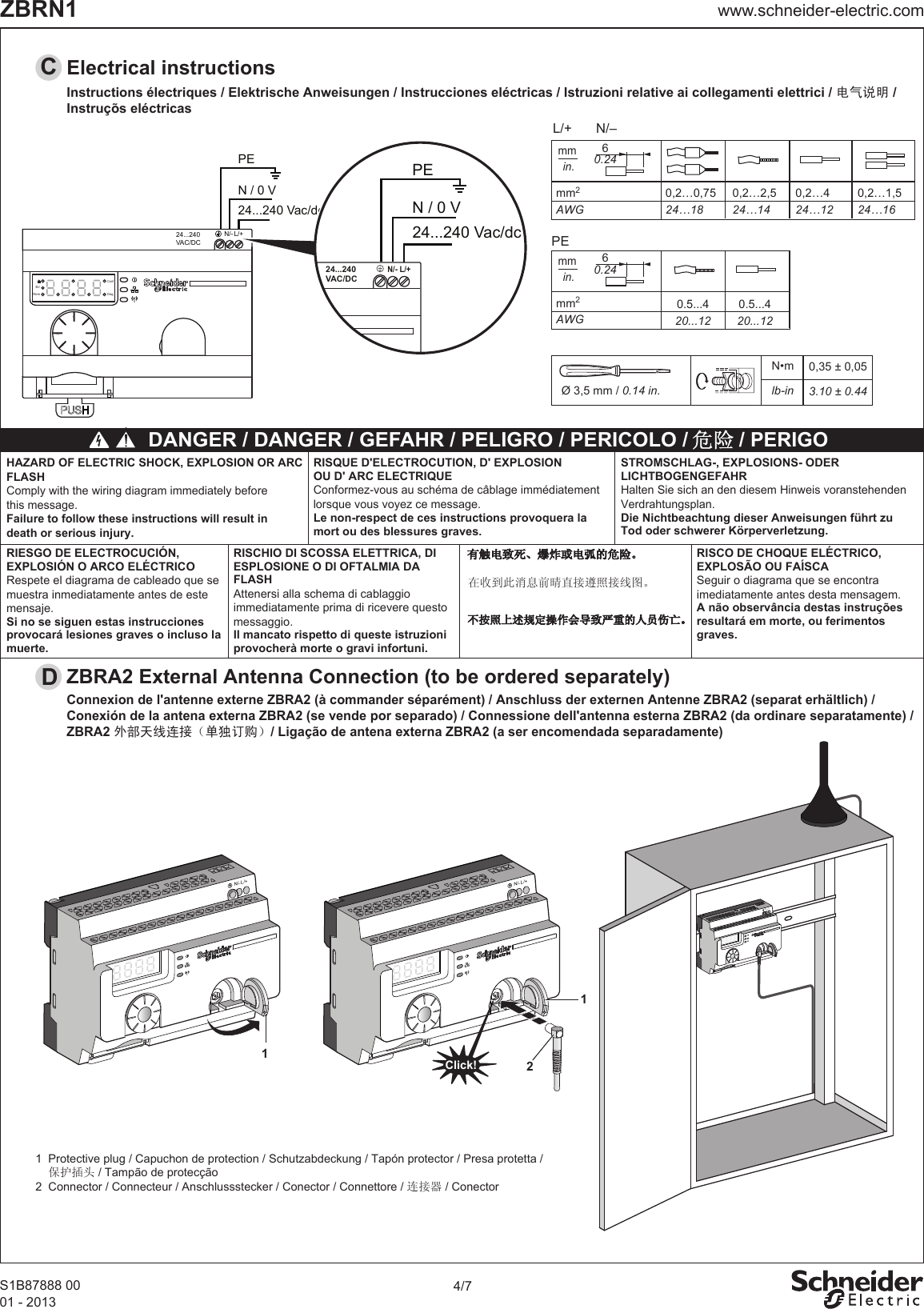 N/- L/+24...240VAC/DCErrRemConfDiag4/7www.schneider-electric.comZBRN1S1B87888 0001 - 2013CElectrical instructions Instructions électriques / Elektrische Anweisungen / Instrucciones eléctricas / Istruzioni relative ai collegamenti elettrici / 电气说明 /Instruçõs eléctricasDANGER / DANGER / GEFAHR / PELIGRO / PERICOLO /         / PERIGOConnexion de l&apos;antenne externe ZBRA2 (à commander séparément) / Anschluss der externen Antenne ZBRA2 (separat erhältlich) /Conexión de la antena externa ZBRA2 (se vende por separado) / Connessione dell&apos;antenna esterna ZBRA2 (da ordinare separatamente) /ZBRA2 外部天线连接（单独订购） / Ligação de antena externa ZBRA2 (a ser encomendada separadamente)DZBRA2 External Antenna Connection (to be ordered separately)1  Protective plug / Capuchon de protection / Schutzabdeckung / Tapón protector / Presa protetta /    保护插头 / Tampão de protecção2  Connector / Connecteur / Anschlussstecker / Conector / Connettore / 连接器 / ConectorN / 0 VPE24...240 Vac/dcN / 0 VPE24...240 Vac/dcHARMONY24...240VAC/DCN/- L/+Ø 3,5 mm / 0.14 in.N•m lb-in0,35 ± 0,053.10 ± 0.44HAZARD OF ELECTRIC SHOCK, EXPLOSION OR ARC FLASHComply with the wiring diagram immediately before this message.Failure to follow these instructions will result indeath or serious injury.RIESGO DE ELECTROCUCIÓN, EXPLOSIÓN O ARCO ELÉCTRICORespete el diagrama de cableado que se muestra inmediatamente antes de este mensaje.Si no se siguen estas instrucciones provocará lesiones graves o incluso la muerte.RISCHIO DI SCOSSA ELETTRICA, DI ESPLOSIONE O DI OFTALMIA DA FLASHAttenersi alla schema di cablaggio immediatamente prima di ricevere questo messaggio.Il mancato rispetto di queste istruzioni provocherà morte o gravi infortuni.RISCO DE CHOQUE ELÉCTRICO,EXPLOSÃO OU FAÍSCASeguir o diagrama que se encontra imediatamente antes desta mensagem.A não observância destas instruções resultará em morte, ou ferimentos graves.RISQUE D&apos;ELECTROCUTION, D&apos; EXPLOSIONOU D&apos; ARC ELECTRIQUEConformez-vous au schéma de câblage immédiatement lorsque vous voyez ce message.Le non-respect de ces instructions provoquera lamort ou des blessures graves.STROMSCHLAG-, EXPLOSIONS- ODERLICHTBOGENGEFAHRHalten Sie sich an den diesem Hinweis voranstehenden Verdrahtungsplan.Die Nichtbeachtung dieser Anweisungen führt zuTod oder schwerer Körperverletzung.mm2AWGmmin.0,2…0,7524…180,2…424…120,2…2,524…140,2…1,524…1660.24L/+ N/–mm2AWGmmin.60.24PEN/- L/+1N/- L/+12Click!N/- L/+0.5...420...120.5...420...12在收到此消息前晴直接遵照接线图。