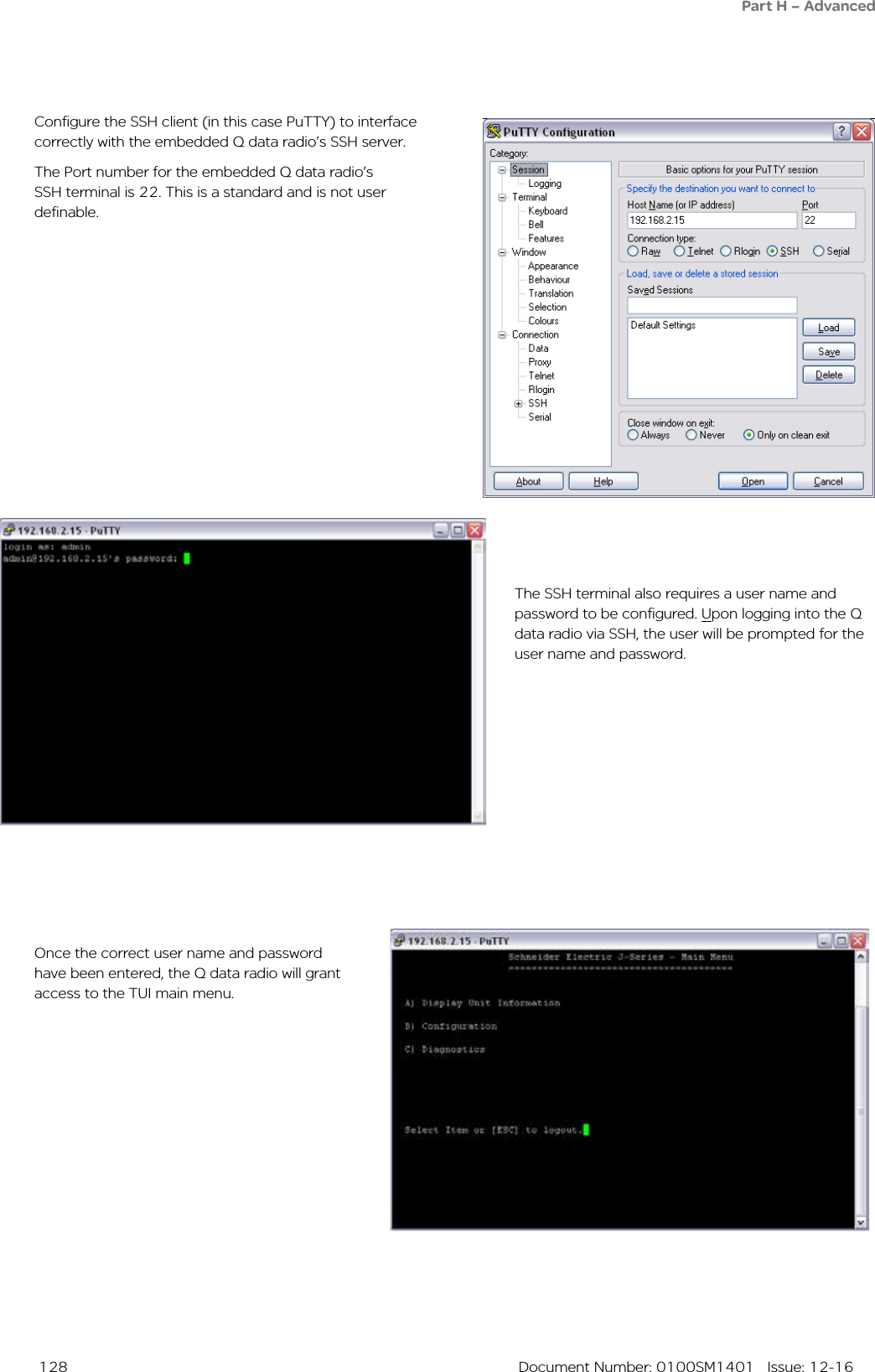  128  Document Number: 0100SM1401   Issue: 12-16Once the correct user name and password have been entered, the Q data radio will grant access to the TUI main menu.Configure the SSH client (in this case PuTTY) to interface correctly with the embedded Q data radio’s SSH server. The Port number for the embedded Q data radio’s SSH terminal is 22. This is a standard and is not user definable.The SSH terminal also requires a user name and password to be configured. Upon logging into the Q data radio via SSH, the user will be prompted for the user name and password. Part H – Advanced