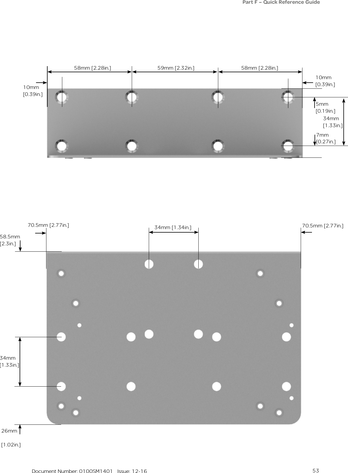 53   Document Number: 0100SM1401   Issue: 12-16Part F – Quick Reference Guide26mm [1.02in.]34mm [1.33in.]34mm [1.34in.]58.5mm [2.3in.]70.5mm [2.77in.]10mm [0.39in.]58mm [2.28in.] 58mm [2.28in.]59mm [2.32in.]10mm [0.39in.]5mm [0.19in.]7mm [0.27in.]70.5mm [2.77in.]34mm [1.33in.]