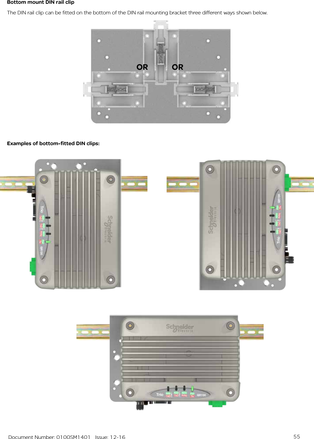 55   Document Number: 0100SM1401   Issue: 12-16Bottom mount DIN rail clipThe DIN rail clip can be fitted on the bottom of the DIN rail mounting bracket three different ways shown below.ORExamples of bottom-fitted DIN clips:OR