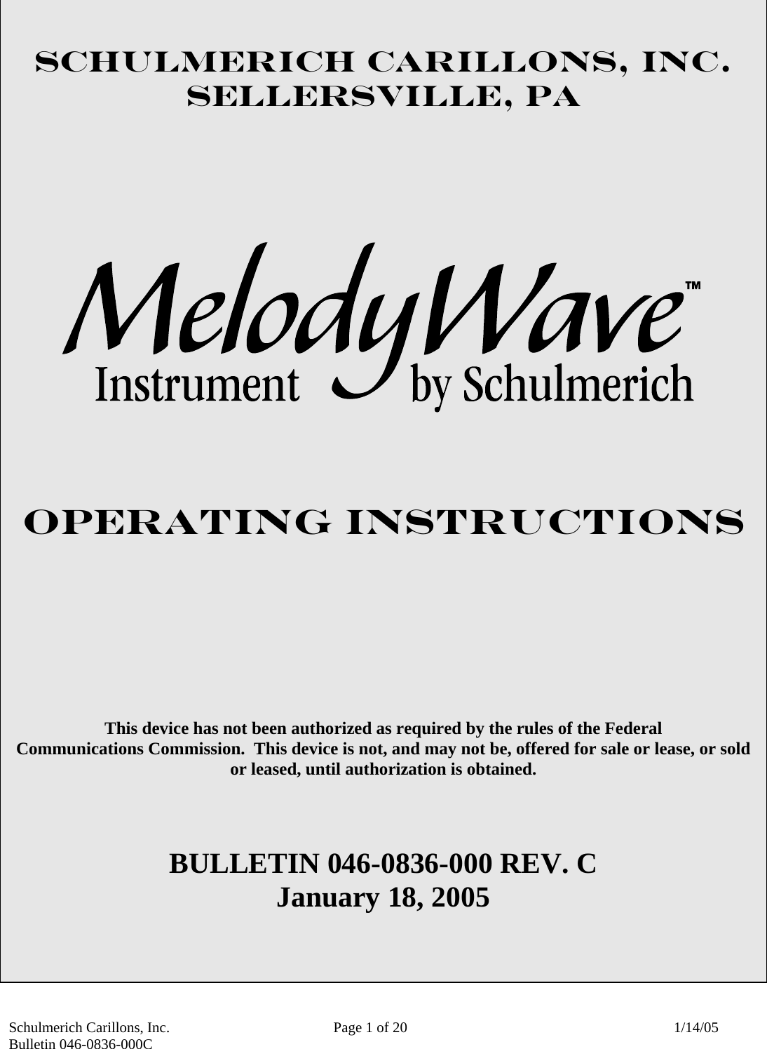 Schulmerich Carillons, Inc.   Page 1 of 20  1/14/05 Bulletin 046-0836-000C    SCHULMERICH CARILLONS, INC. SELLERSVILLE, PA      OPERATING INSTRUCTIONS       This device has not been authorized as required by the rules of the Federal               Communications Commission.  This device is not, and may not be, offered for sale or lease, or sold or leased, until authorization is obtained.   BULLETIN 046-0836-000 REV. C January 18, 2005   