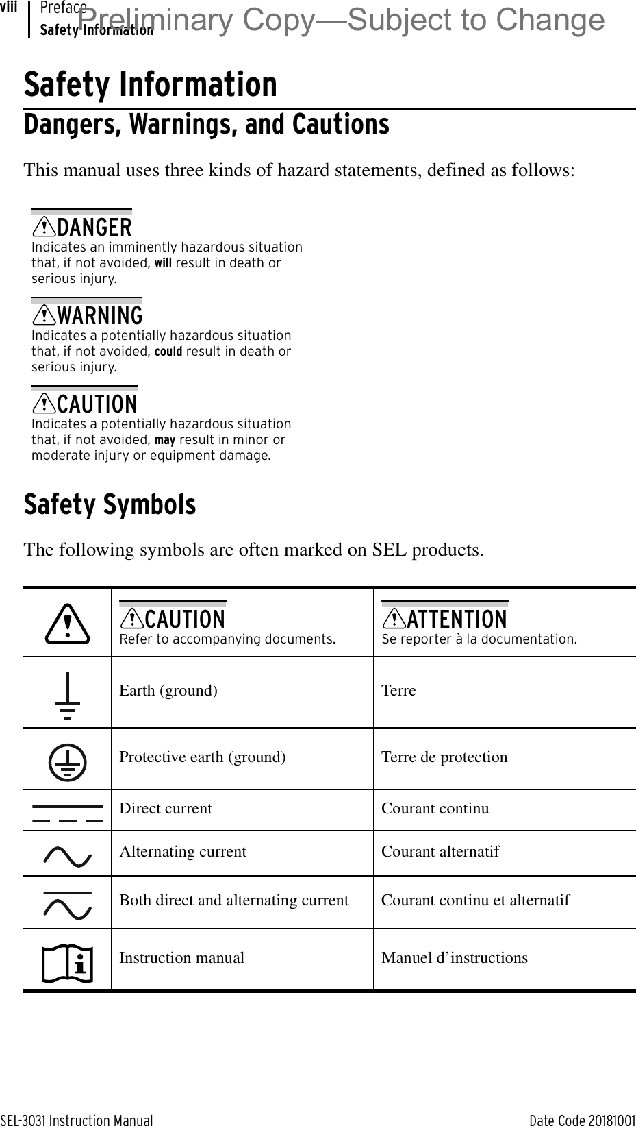 SEL-3031 Instruction Manual Date Code 20181001PrefaceSafety InformationviiiSafety InformationDangers, Warnings, and CautionsThis manual uses three kinds of hazard statements, defined as follows:Safety SymbolsThe following symbols are often marked on SEL products.DANGERIndicates an imminently hazardous situation that, if not avoided, will result in death or serious injury.WARNINGIndicates a potentially hazardous situation that, if not avoided, could result in death or serious injury.CAUTIONIndicates a potentially hazardous situation that, if not avoided, may result in minor or moderate injury or equipment damage.CAUTIONRefer to accompanying documents.ATTENTIONSe reporter à la documentation.Earth (ground) TerreProtective earth (ground) Terre de protectionDirect current Courant continuAlternating current Courant alternatifBoth direct and alternating current Courant continu et alternatifInstruction manual Manuel d’instructionsPreliminary Copy—Subject to Change