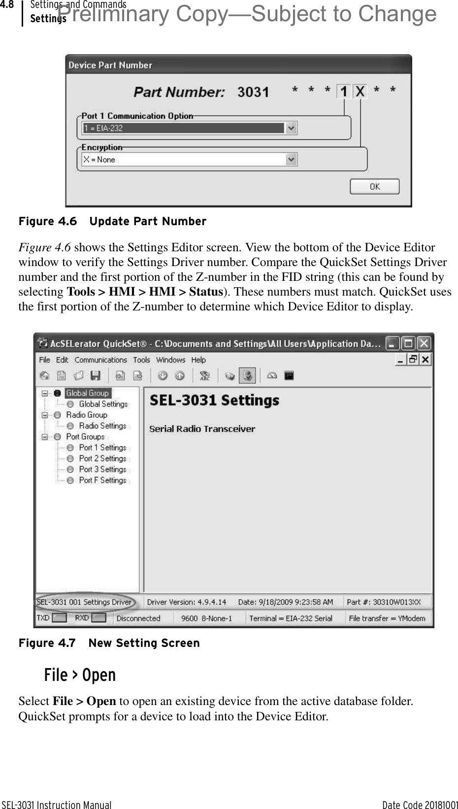 SEL-3031 Instruction Manual Date Code 20181001Settings and CommandsSettings4.8Figure 4.6 Update Part NumberFigure 4.6 shows the Settings Editor screen. View the bottom of the Device Editor window to verify the Settings Driver number. Compare the QuickSet Settings Driver number and the first portion of the Z-number in the FID string (this can be found by selecting Tools &gt; HMI &gt; HMI &gt; Status). These numbers must match. QuickSet uses the first portion of the Z-number to determine which Device Editor to display.Figure 4.7 New Setting ScreenFile &gt; OpenSelect File &gt; Open to open an existing device from the active database folder. QuickSet prompts for a device to load into the Device Editor.Preliminary Copy—Subject to Change