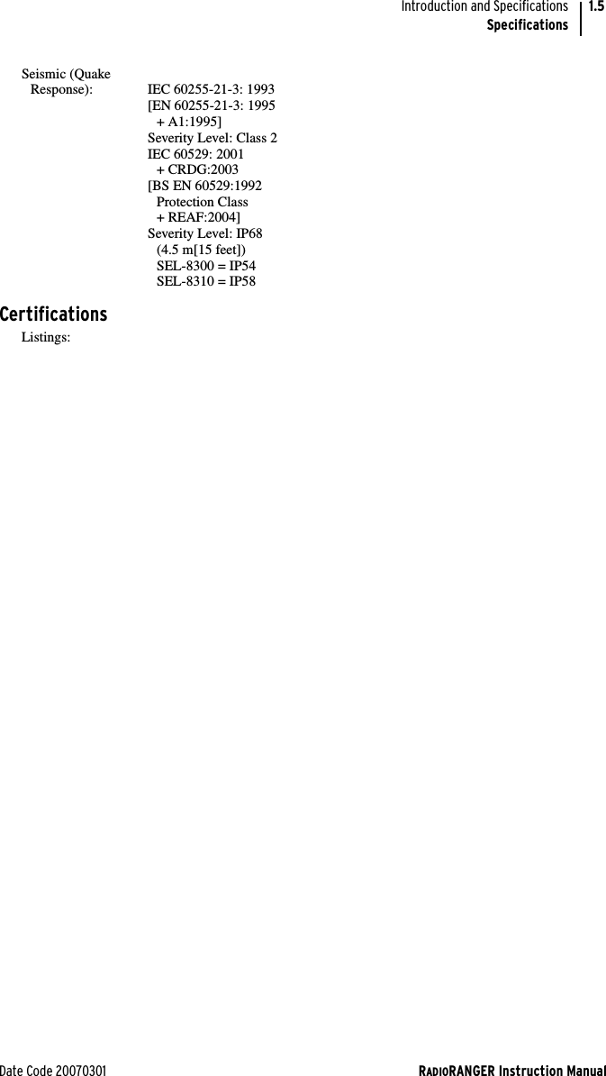 Date Code 20070301 RADIORANGER Instruction ManualIntroduction and SpecificationsSpecifications1.5Seismic (QuakeResponse): IEC 60255-21-3: 1993[EN 60255-21-3: 1995+ A1:1995]Severity Level: Class 2IEC 60529: 2001+ CRDG:2003 [BS EN 60529:1992Protection Class+ REAF:2004]Severity Level: IP68 (4.5 m[15 feet]) SEL-8300 = IP54SEL-8310 = IP58CertificationsListings: