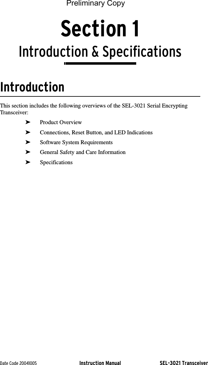 Date Code 20041005 Instruction Manual SEL-3021 TransceiverSection 1Introduction &amp; SpecificationsIntroductionThis section includes the following overviews of the SEL-3021 Serial Encrypting Transceiver:➤Product Overview➤Connections, Reset Button, and LED Indications➤Software System Requirements➤General Safety and Care Information➤SpecificationsPreliminary Copy