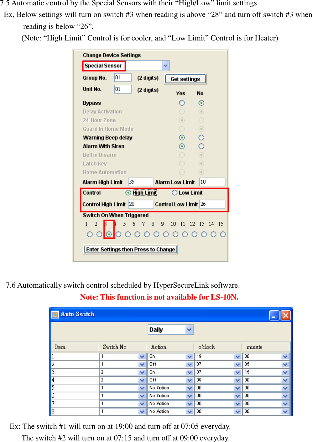   7.5 Automatic control by the Special Sensors with their “High/Low” limit settings.    Ex, Below settings will turn on switch #3 when reading is above “28” and turn off switch #3 when   reading is below “26”.        (Note: “High Limit” Control is for cooler, and “Low Limit” Control is for Heater)   7.6 Automatically switch control scheduled by HyperSecureLink software.                    Note: This function is not available for LS-10N.                         Ex: The switch #1 will turn on at 19:00 and turn off at 07:05 everyday.          The switch #2 will turn on at 07:15 and turn off at 09:00 everyday.    