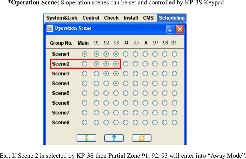        *Operation Scene: 8 operation scenes can be set and controlled by KP-3S Keypad    Ex.: If Scene 2 is selected by KP-3S then Partial Zone 91, 92, 93 will enter into “Away Mode”.  